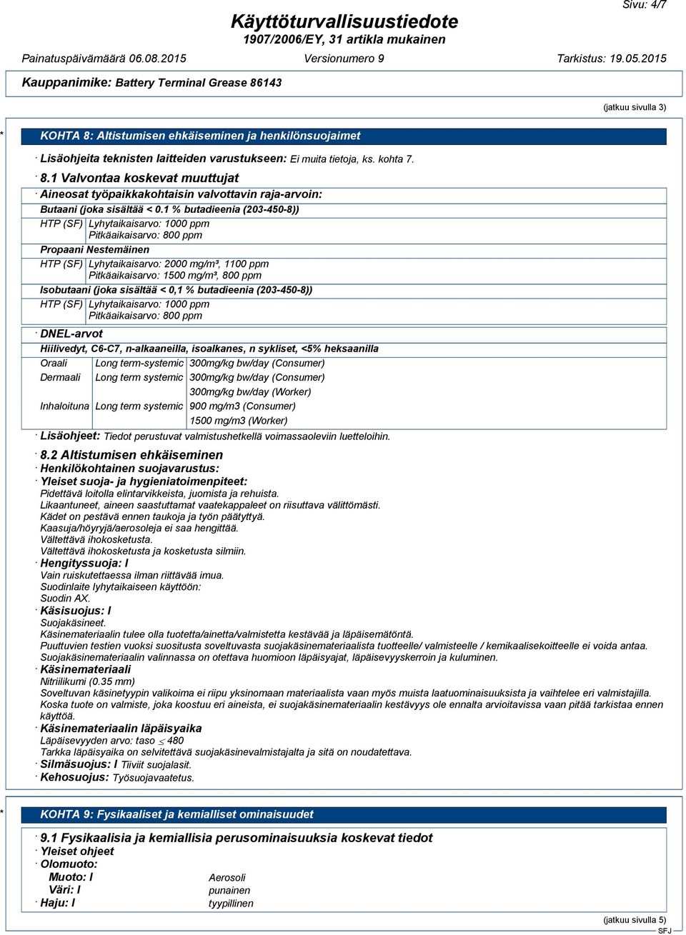 Isobutaani (joka sisältää < 0,1 % butadieenia (203-450-8)) HTP (SF) Lyhytaikaisarvo: 1000 ppm Pitkäaikaisarvo: 800 ppm DNEL-arvot Oraali Long term-systemic 300mg/kg bw/day (Consumer) Dermaali Long