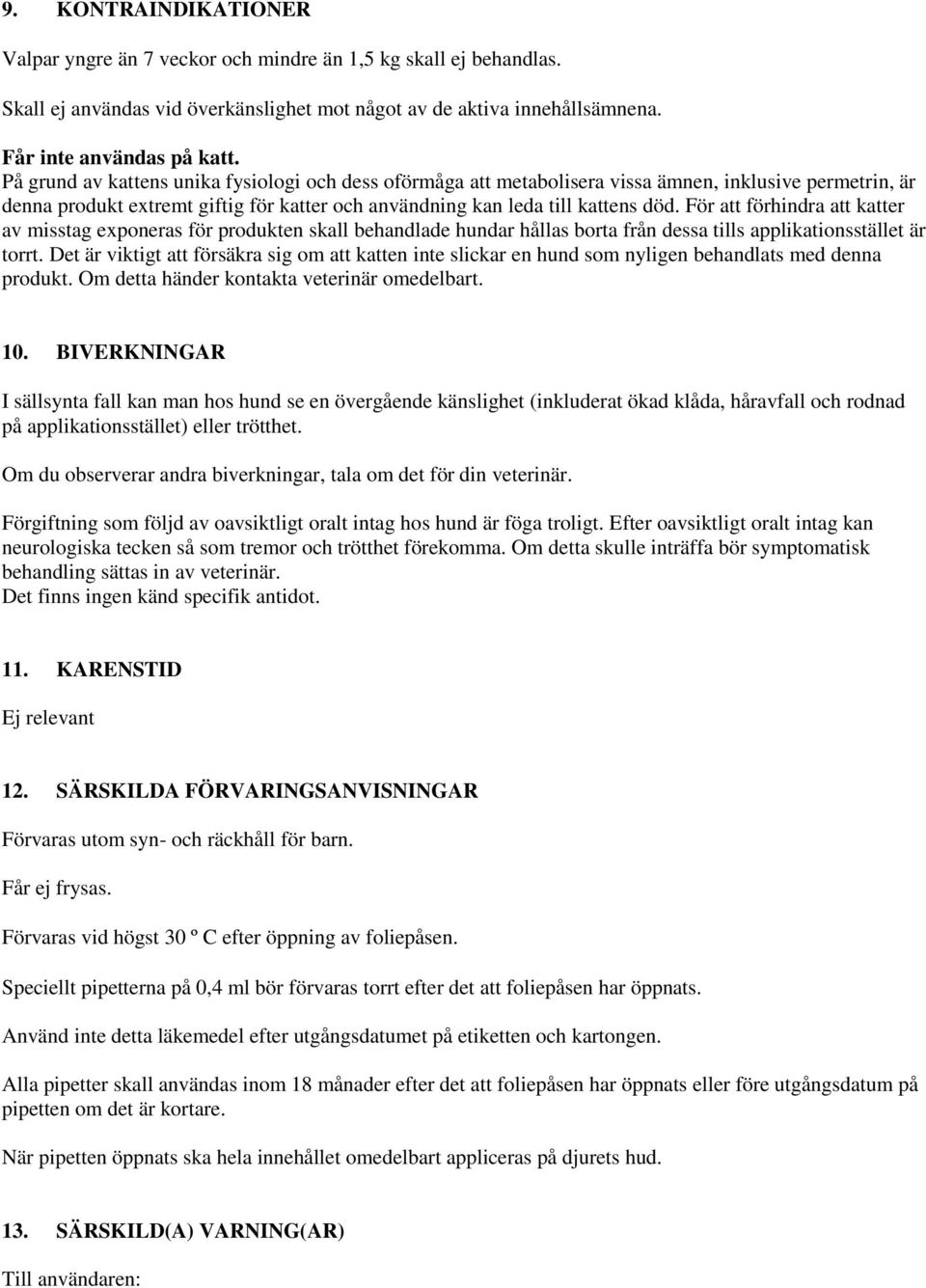 För att förhindra att katter av misstag exponeras för produkten skall behandlade hundar hållas borta från dessa tills applikationsstället är torrt.