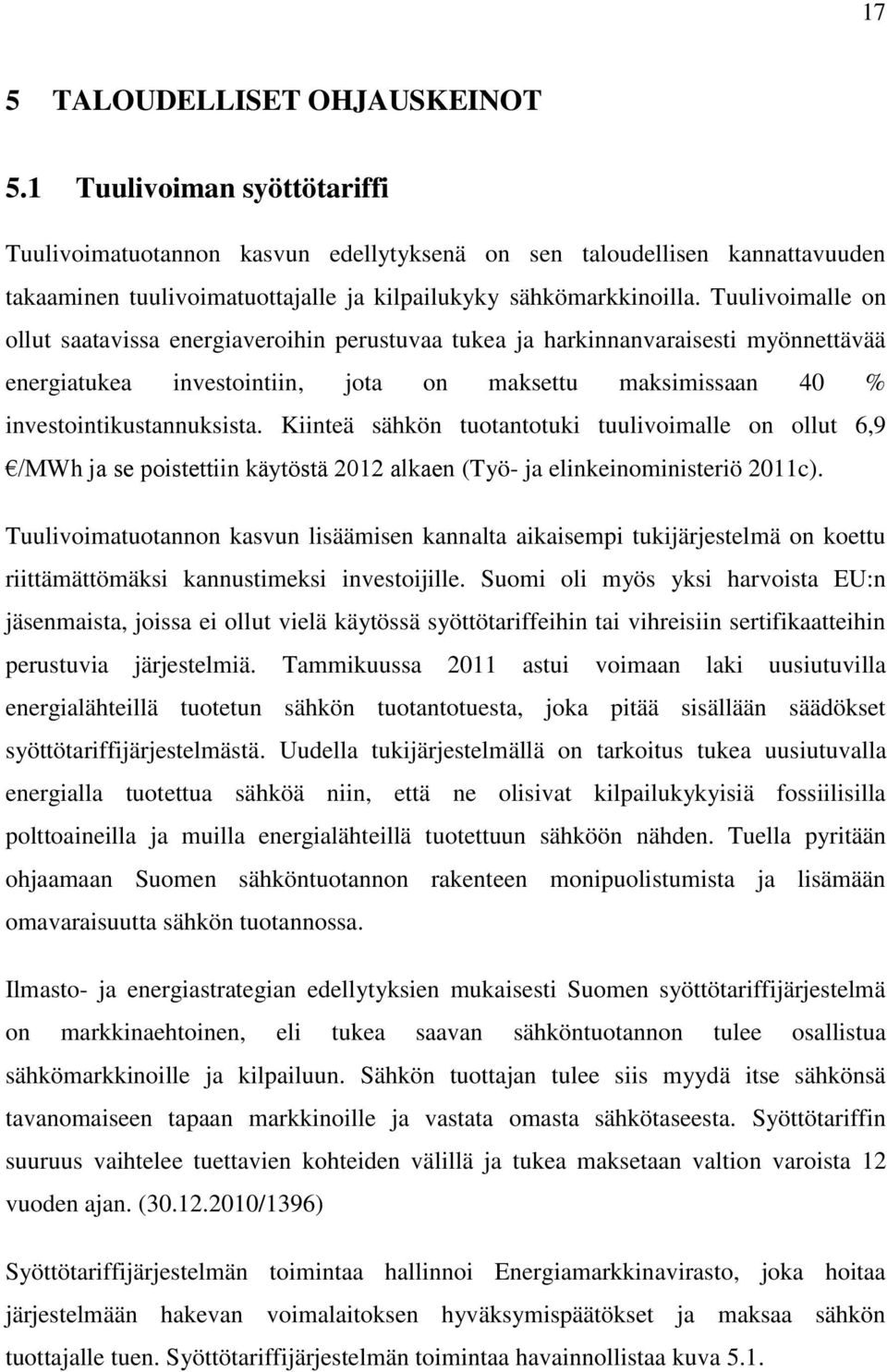 Tuulivoimalle on ollut saatavissa energiaveroihin perustuvaa tukea ja harkinnanvaraisesti myönnettävää energiatukea investointiin, jota on maksettu maksimissaan 40 % investointikustannuksista.