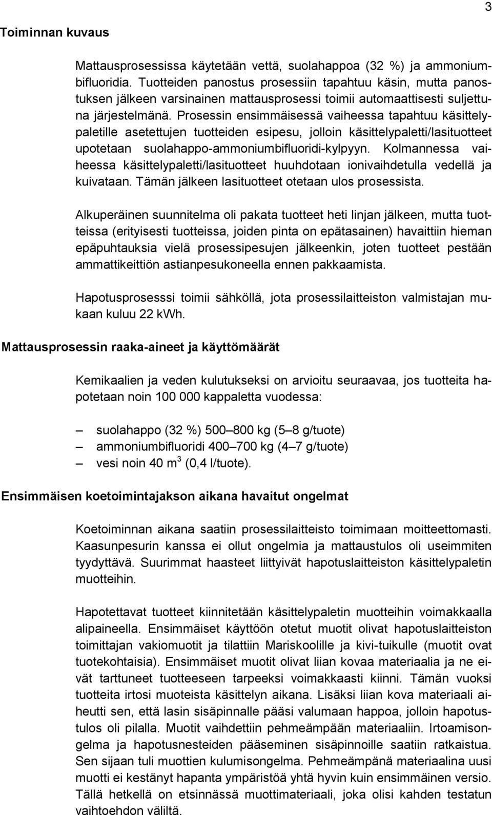 Prosessin ensimmäisessä vaiheessa tapahtuu käsittelypaletille asetettujen tuotteiden esipesu, jolloin käsittelypaletti/lasituotteet upotetaan suolahappo-ammoniumbifluoridi-kylpyyn.