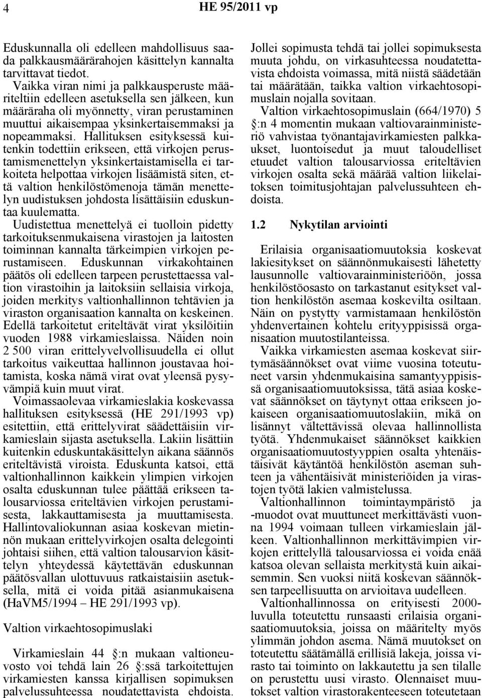 Hallituksen esityksessä kuitenkin todettiin erikseen, että virkojen perustamismenettelyn yksinkertaistamisella ei tarkoiteta helpottaa virkojen lisäämistä siten, että valtion henkilöstömenoja tämän