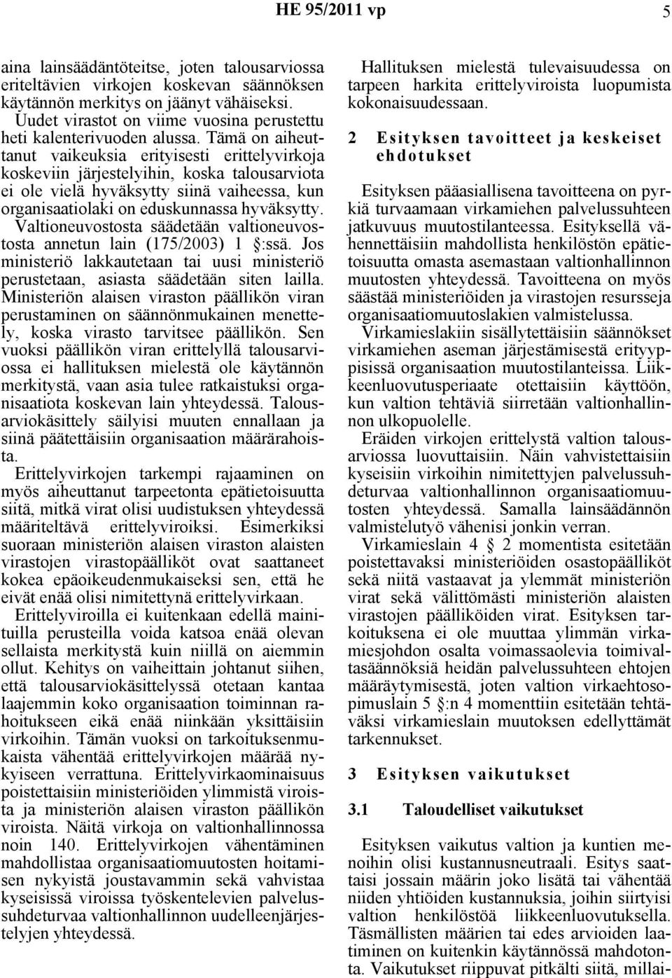 Tämä on aiheuttanut vaikeuksia erityisesti erittelyvirkoja koskeviin järjestelyihin, koska talousarviota ei ole vielä hyväksytty siinä vaiheessa, kun organisaatiolaki on eduskunnassa hyväksytty.