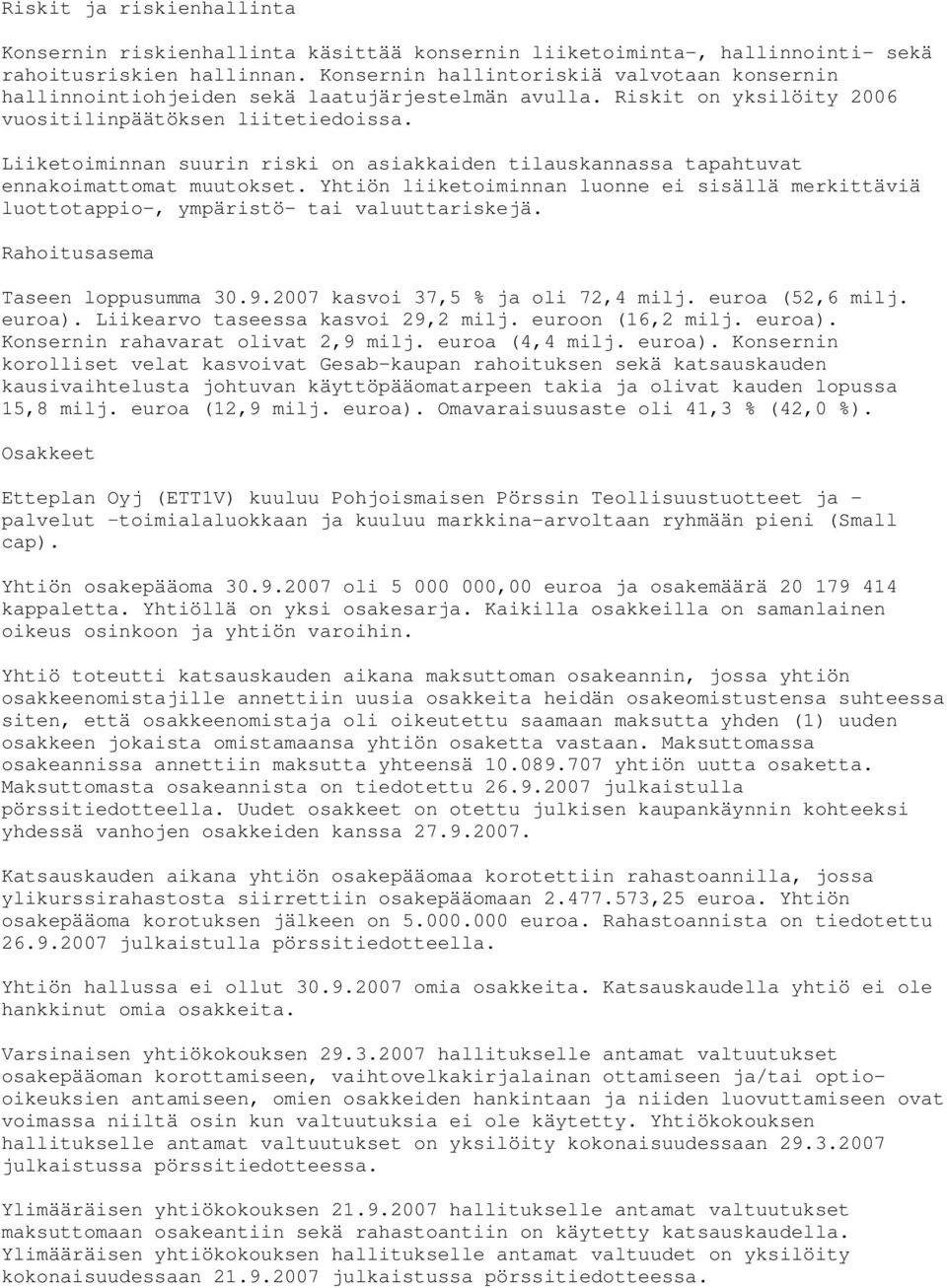 Liiketoiminnan suurin riski on asiakkaiden tilauskannassa tapahtuvat ennakoimattomat muutokset. Yhtiön liiketoiminnan luonne ei sisällä merkittäviä luottotappio-, ympäristö- tai valuuttariskejä.