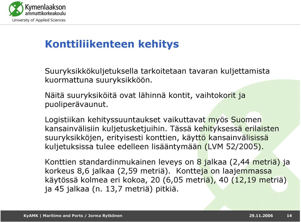 Tässä kehityksessä erilaisten suuryksikköjen, erityisesti konttien, käyttö kansainvälisissä kuljetuksissa tulee edelleen lisääntymään (LVM 52/2005).