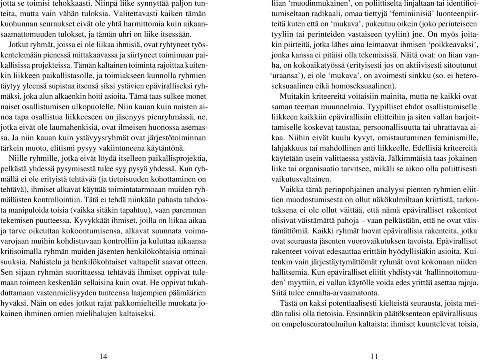 Jotkut ryhmät, joissa ei ole liikaa ihmisiä, ovat ryhtyneet työskentelemään pienessä mittakaavassa ja siirtyneet toimimaan paikallisissa projekteissa.