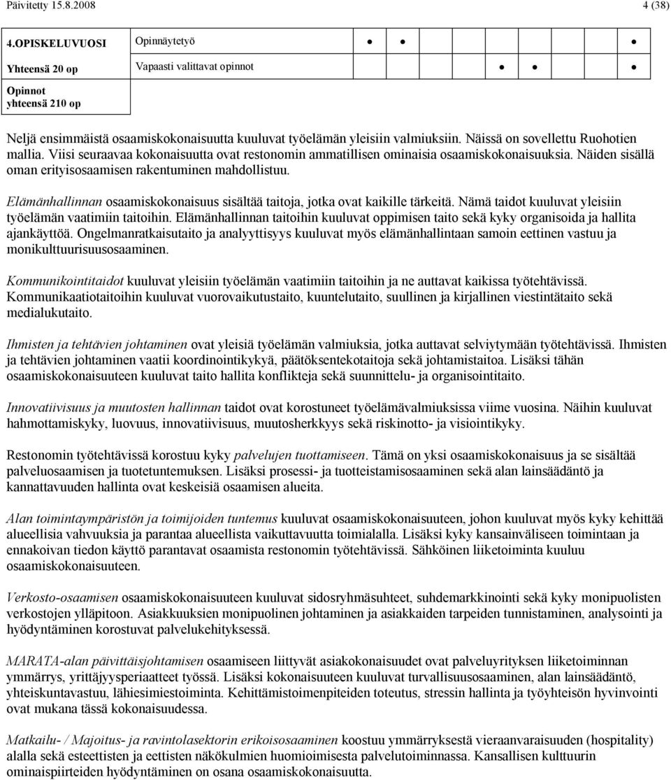 Näissä on sovellettu Ruohotien mallia. Viisi seuraavaa kokonaisuutta ovat restonomin ammatillisen ominaisia osaamiskokonaisuuksia. Näiden sisällä oman erityisosaamisen rakentuminen mahdollistuu.