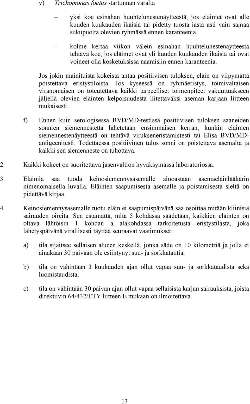 karanteenia. Jos jokin mainituista kokeista antaa positiivisen tuloksen, eläin on viipymättä poistettava eristystiloista.