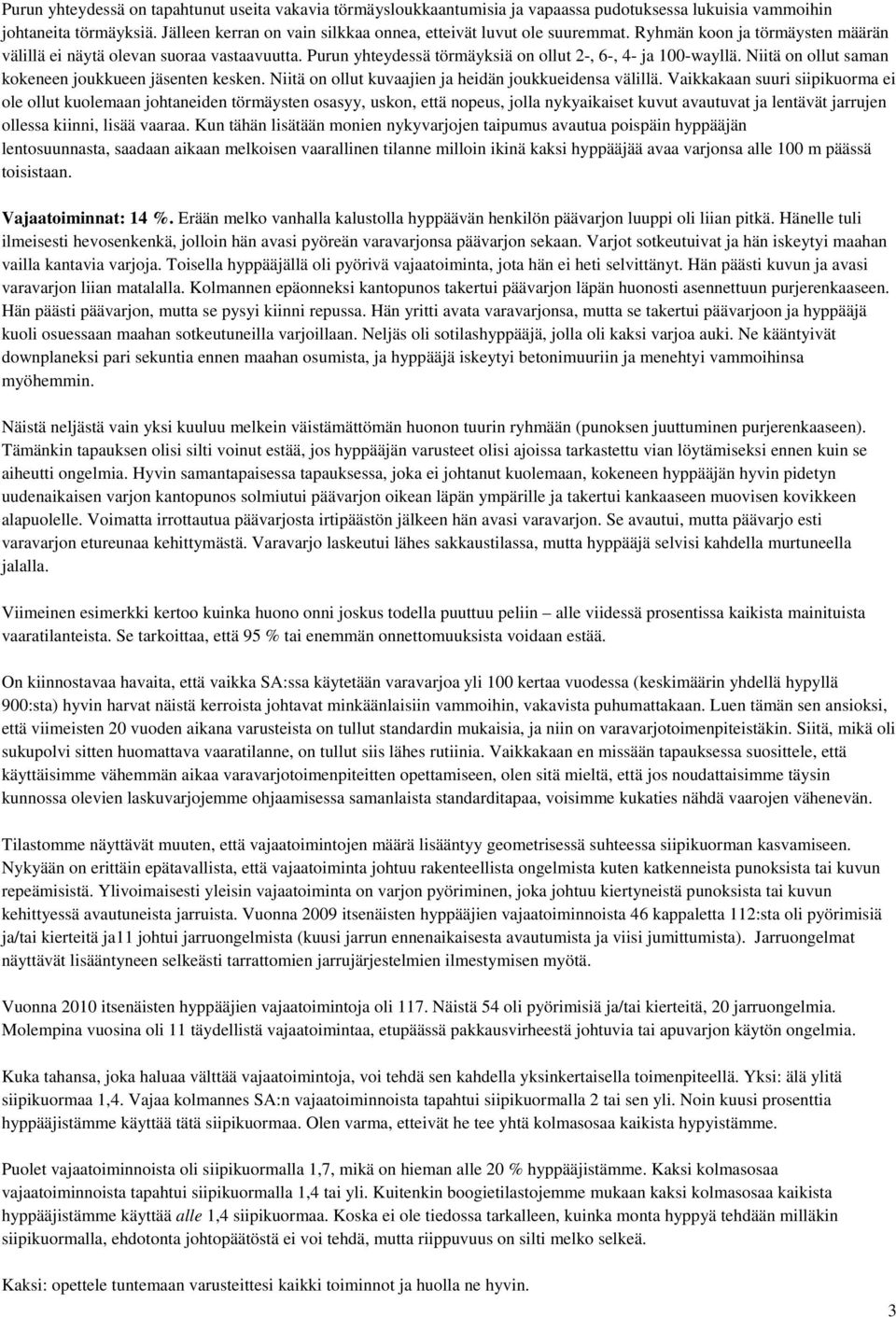 Purun yhteydessä törmäyksiä on ollut 2-, 6-, 4- ja 100-wayllä. Niitä on ollut saman kokeneen joukkueen jäsenten kesken. Niitä on ollut kuvaajien ja heidän joukkueidensa välillä.