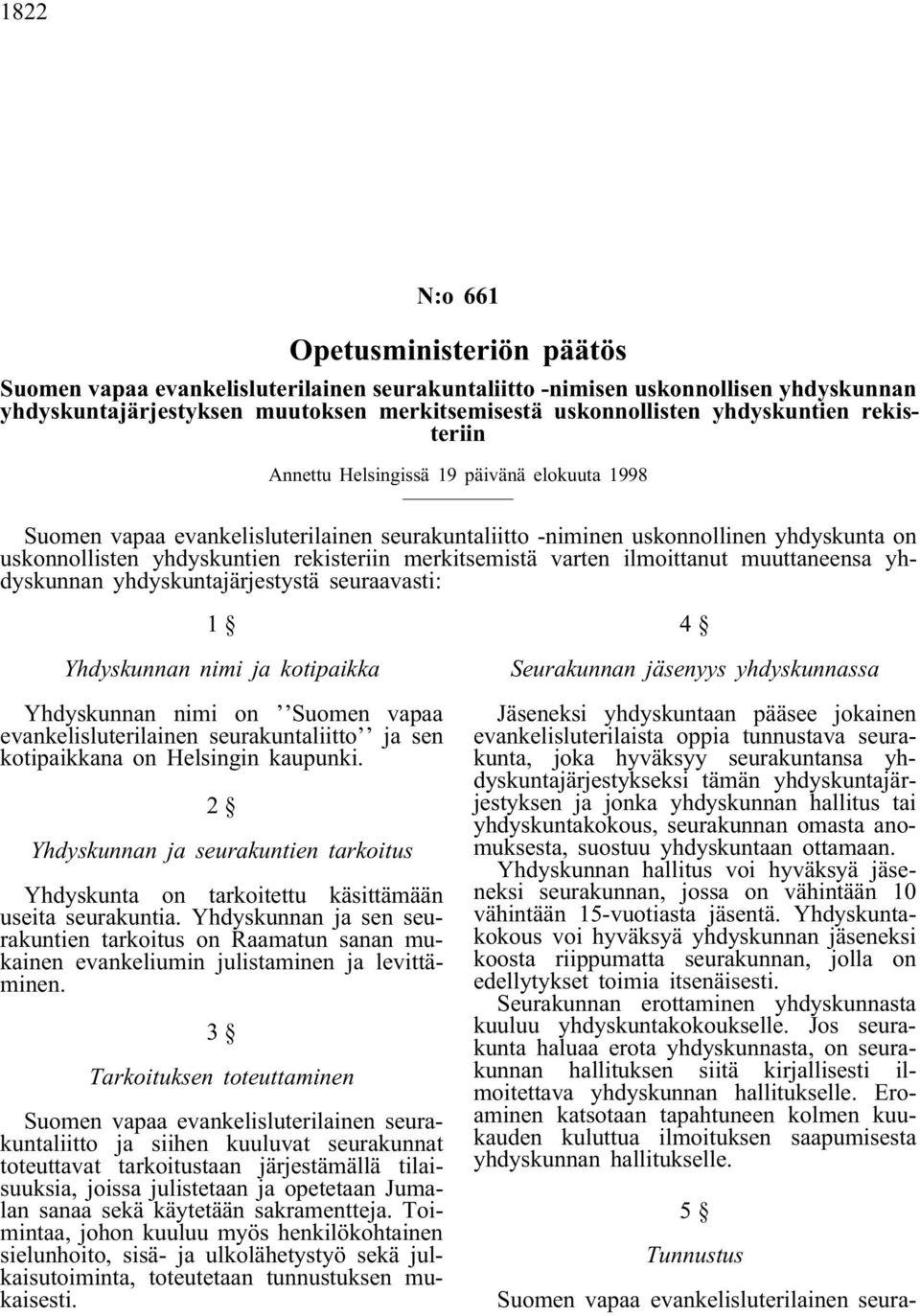 merkitsemistä varten ilmoittanut muuttaneensa yhdyskunnan yhdyskuntajärjestystä seuraavasti: 1 Yhdyskunnan nimi ja kotipaikka Yhdyskunnan nimi on Suomen vapaa evankelisluterilainen seurakuntaliitto