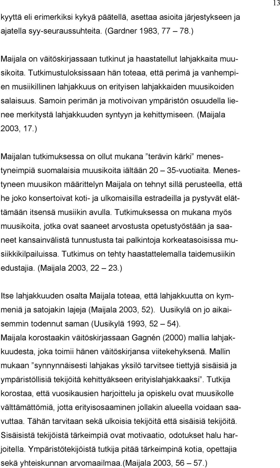 Tutkimustuloksissaan hän toteaa, että perimä ja vanhempien musiikillinen lahjakkuus on erityisen lahjakkaiden muusikoiden salaisuus.