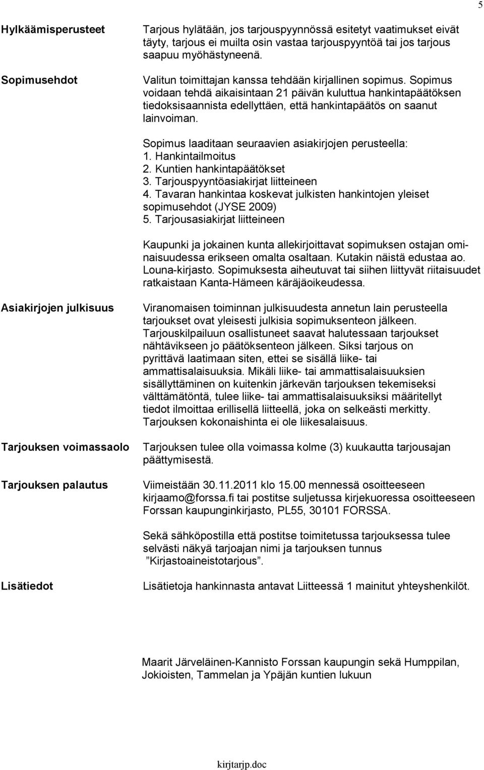 Sopimus laaditaan seuraavien asiakirjojen perusteella: 1. Hankintailmoitus 2. Kuntien hankintapäätökset 3. Tarjouspyyntöasiakirjat liitteineen 4.