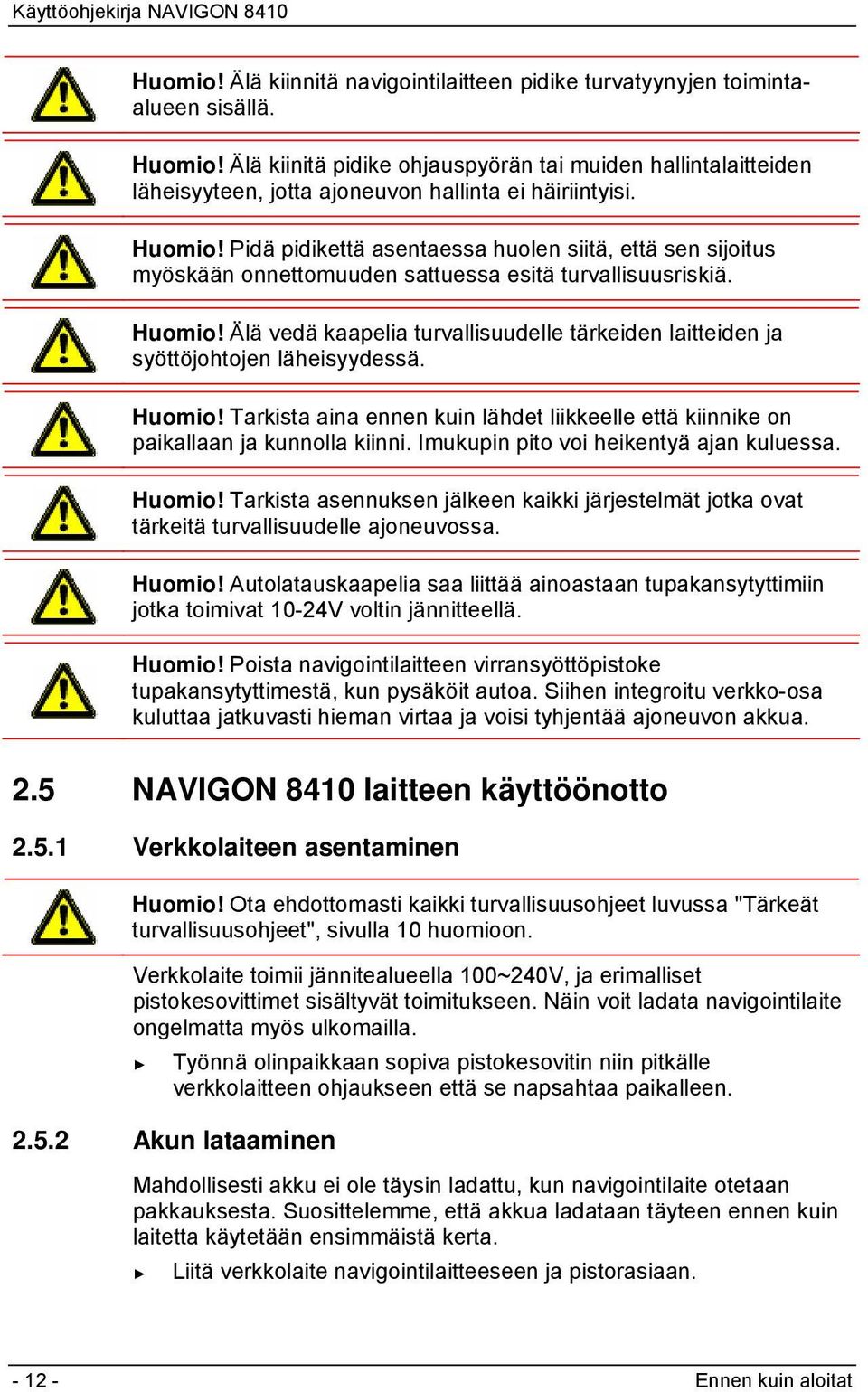 Pidä pidikettä asentaessa huolen siitä, että sen sijoitus myöskään onnettomuuden sattuessa esitä turvallisuusriskiä. Huomio!