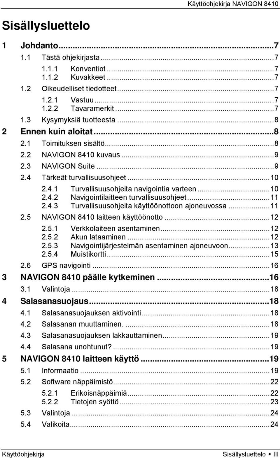 ..11 2.4.3 Turvallisuusohjeita käyttöönottoon ajoneuvossa...11 2.5 NAVIGON 8410 laitteen käyttöönotto...12 2.5.1 Verkkolaiteen asentaminen...12 2.5.2 Akun lataaminen...12 2.5.3 Navigointijärjestelmän asentaminen ajoneuvoon.