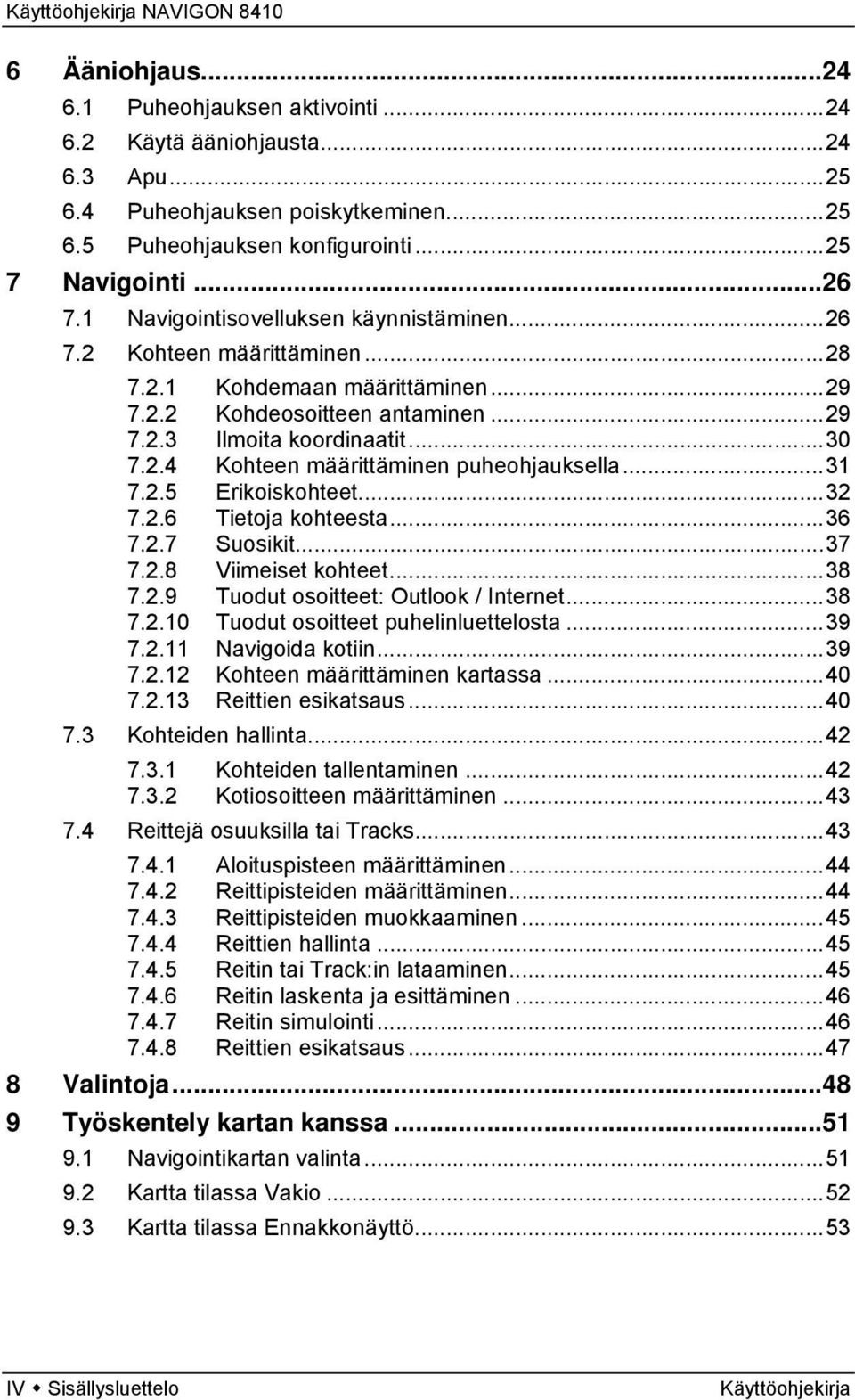 ..31 7.2.5 Erikoiskohteet...32 7.2.6 Tietoja kohteesta...36 7.2.7 Suosikit...37 7.2.8 Viimeiset kohteet...38 7.2.9 Tuodut osoitteet: Outlook / Internet...38 7.2.10 Tuodut osoitteet puhelinluettelosta.