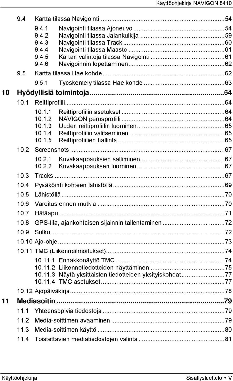 ..64 10.1.2 NAVIGON perusprofiili...64 10.1.3 Uuden reittiprofiilin luominen...65 10.1.4 Reittiprofiilin valitseminen...65 10.1.5 Reittiprofiilien hallinta...65 10.2 Screenshots...67 10.2.1 Kuvakaappauksien salliminen.