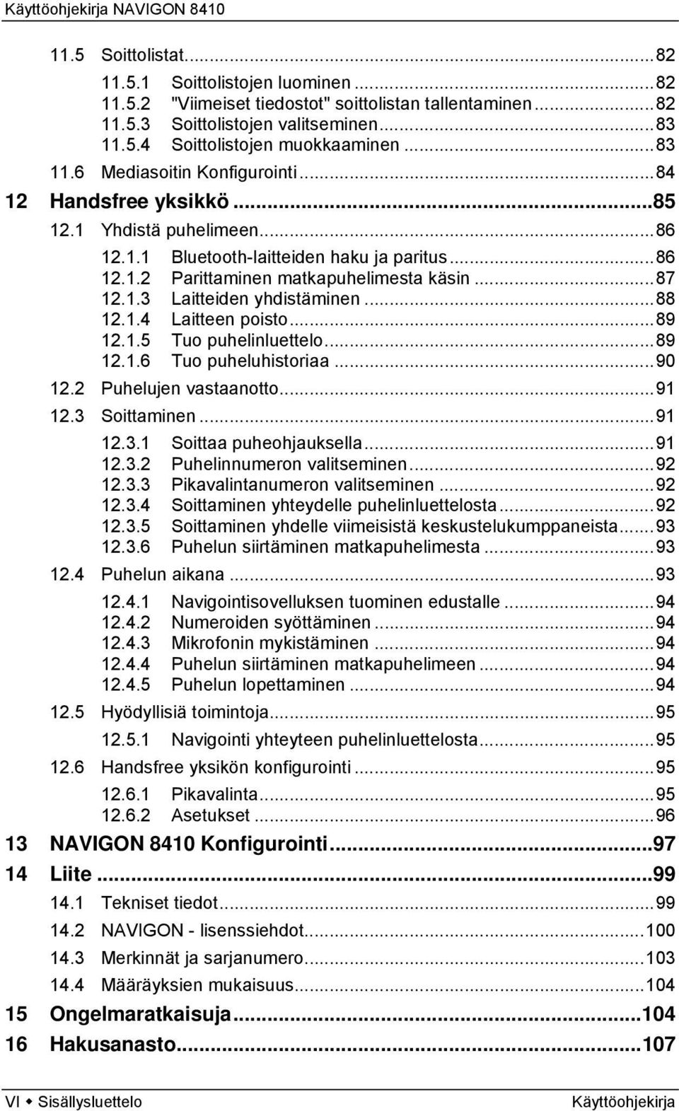 ..88 12.1.4 Laitteen poisto...89 12.1.5 Tuo puhelinluettelo...89 12.1.6 Tuo puheluhistoriaa...90 12.2 Puhelujen vastaanotto...91 12.3 Soittaminen...91 12.3.1 Soittaa puheohjauksella...91 12.3.2 Puhelinnumeron valitseminen.