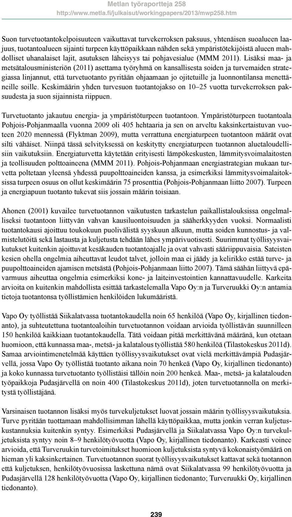 Lisäksi maa- ja metsätalousministeriön (2011) asettama työryhmä on kansallisesta soiden ja turvemaiden strategiassa linjannut, että turvetuotanto pyritään ohjaamaan jo ojitetuille ja luonnontilansa