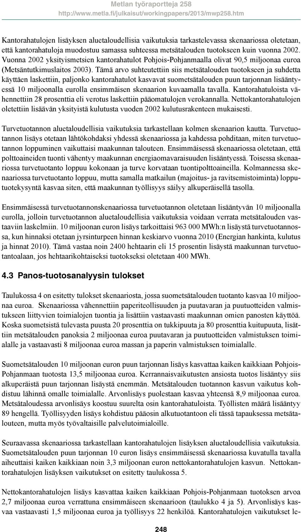 Tämä arvo suhteutettiin siis metsätalouden tuotokseen ja suhdetta käyttäen laskettiin, paljonko kantorahatulot kasvavat suometsätalouden puun tarjonnan lisääntyessä 10 miljoonalla eurolla ensimmäisen