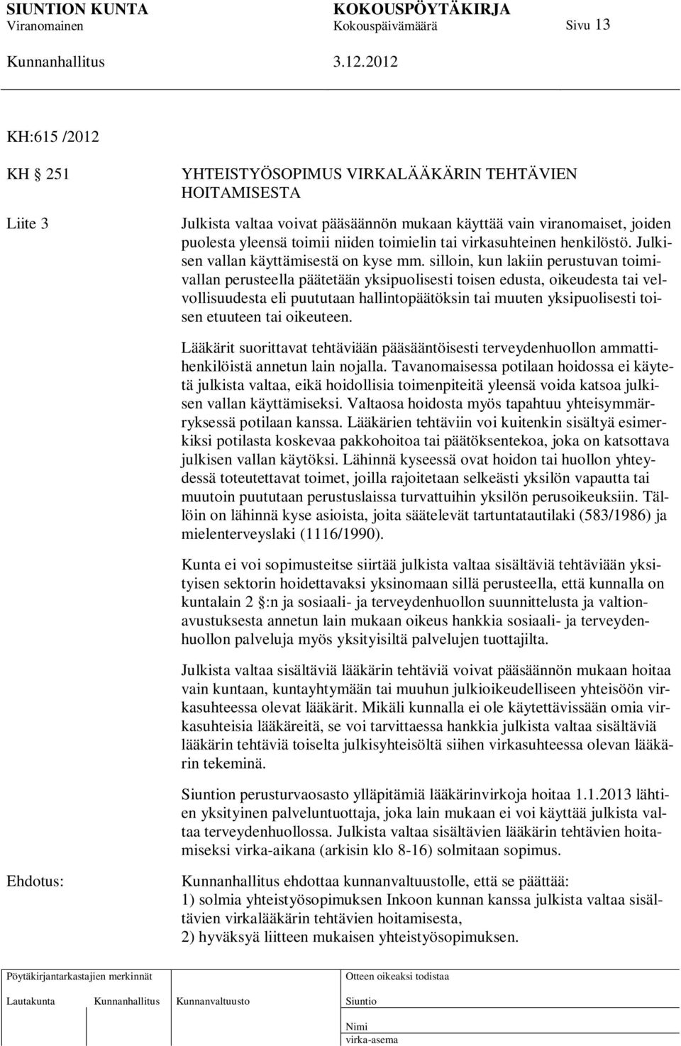 silloin, kun lakiin perustuvan toimivallan perusteella päätetään yksipuolisesti toisen edusta, oikeudesta tai velvollisuudesta eli puututaan hallintopäätöksin tai muuten yksipuolisesti toisen