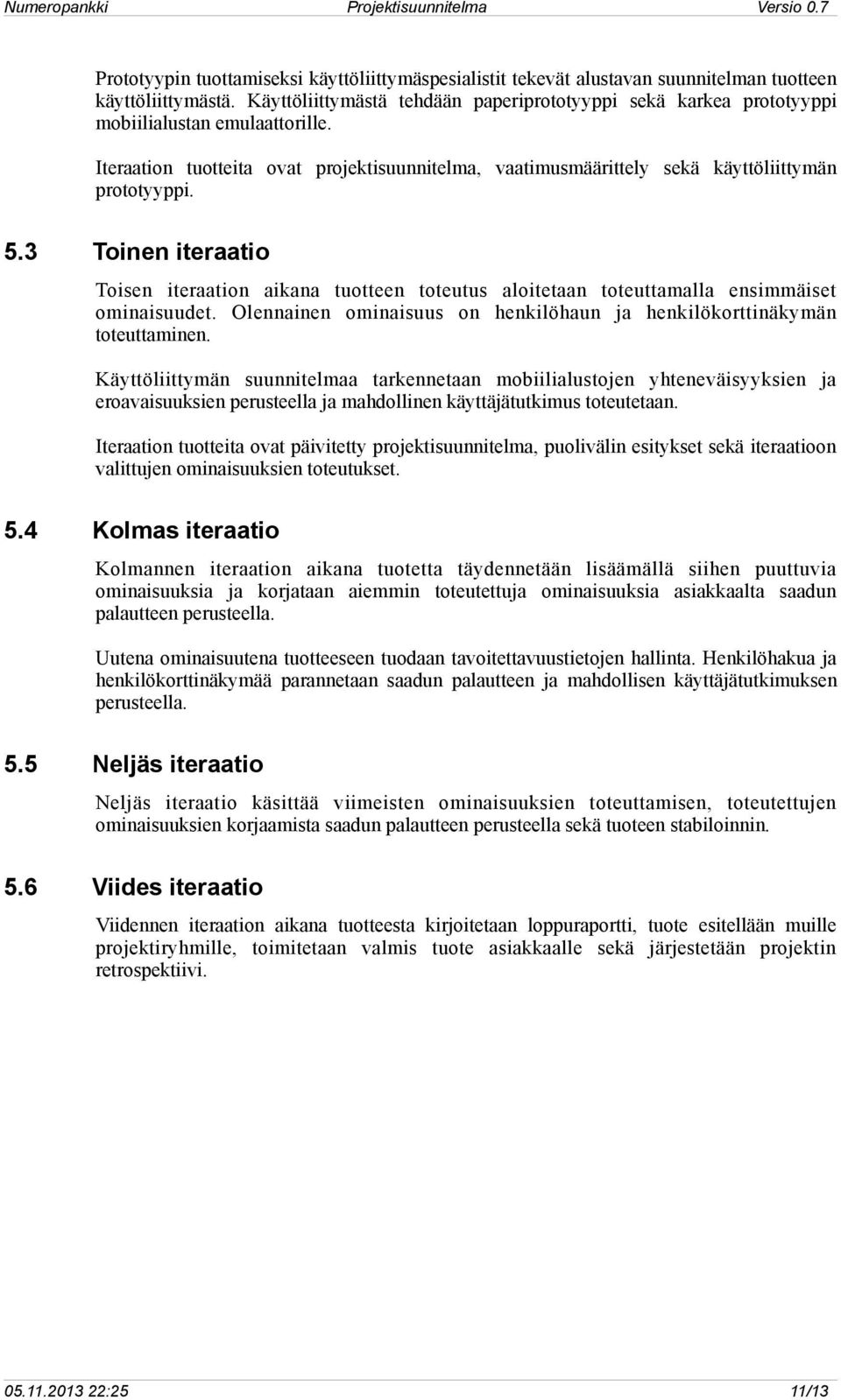 5.3 Toinen iteraatio Toisen iteraation aikana tuotteen toteutus aloitetaan toteuttamalla ensimmäiset ominaisuudet. Olennainen ominaisuus on henkilöhaun ja henkilökorttinäkymän toteuttaminen.