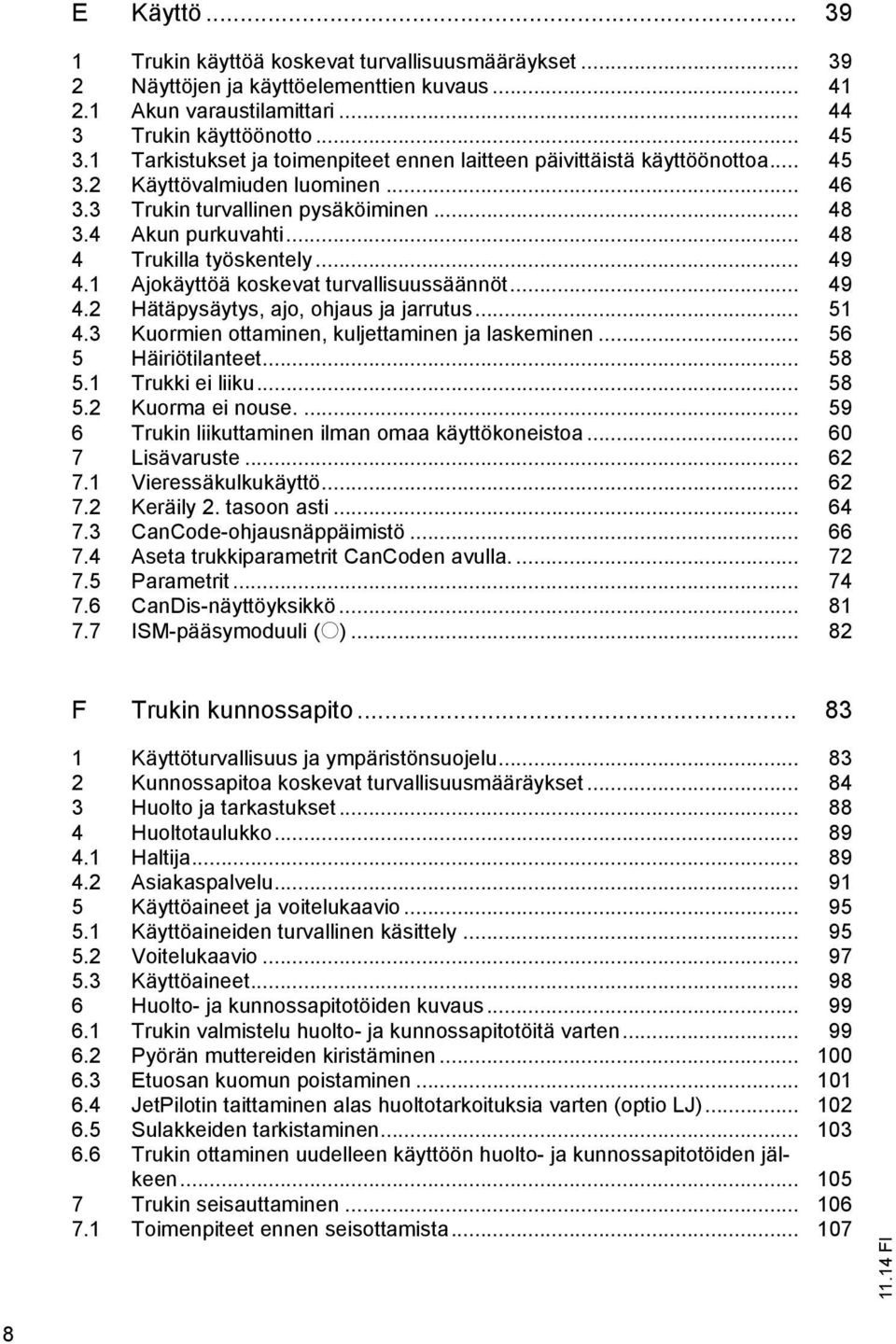 .. 48 4 Trukilla työskentely... 49 4.1 Ajokäyttöä koskevat turvallisuussäännöt... 49 4.2 Hätäpysäytys, ajo, ohjaus ja jarrutus... 51 4.3 Kuormien ottaminen, kuljettaminen ja laskeminen.