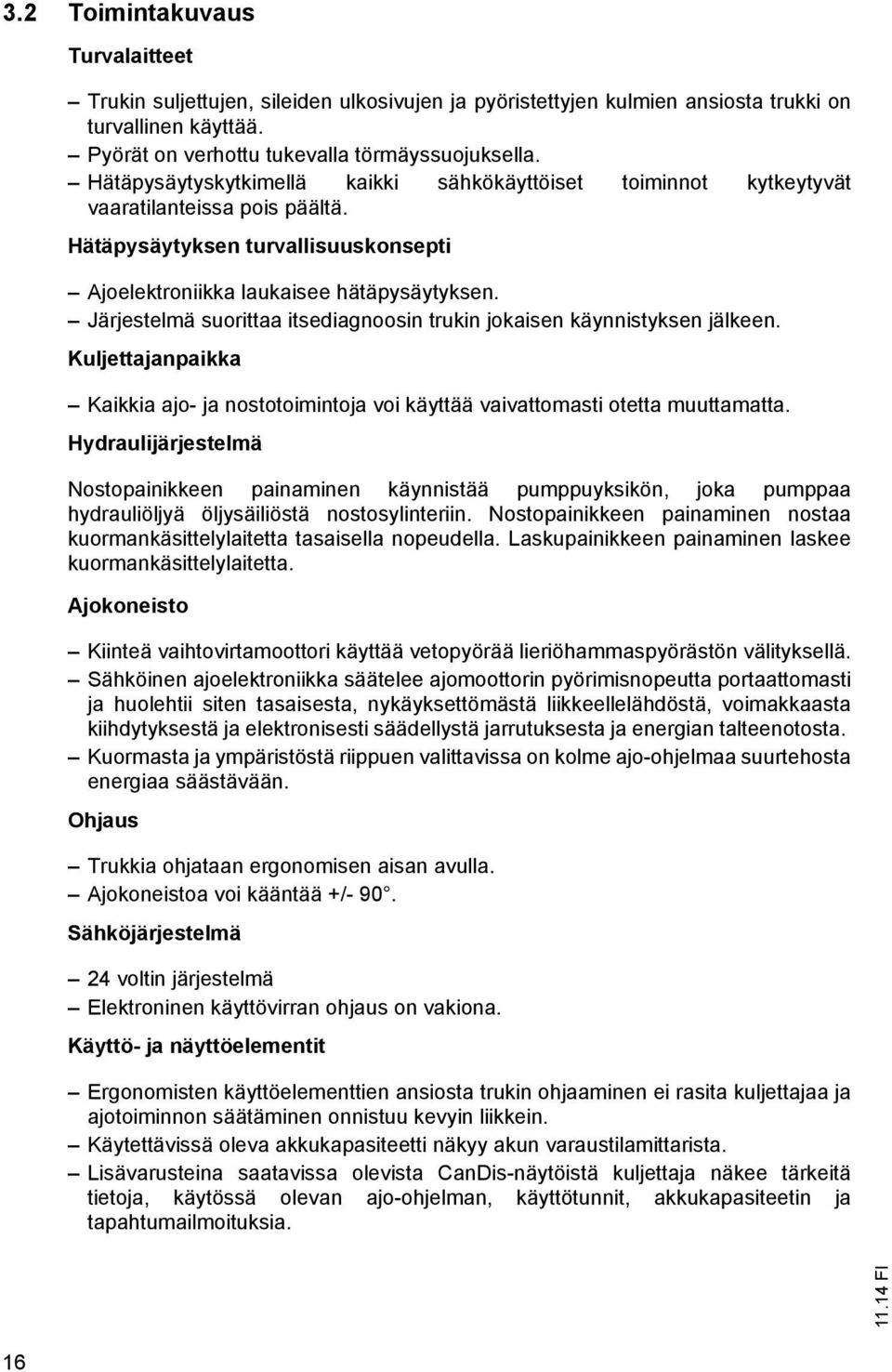 Järjestelmä suorittaa itsediagnoosin trukin jokaisen käynnistyksen jälkeen. Kuljettajanpaikka Kaikkia ajo- ja nostotoimintoja voi käyttää vaivattomasti otetta muuttamatta.