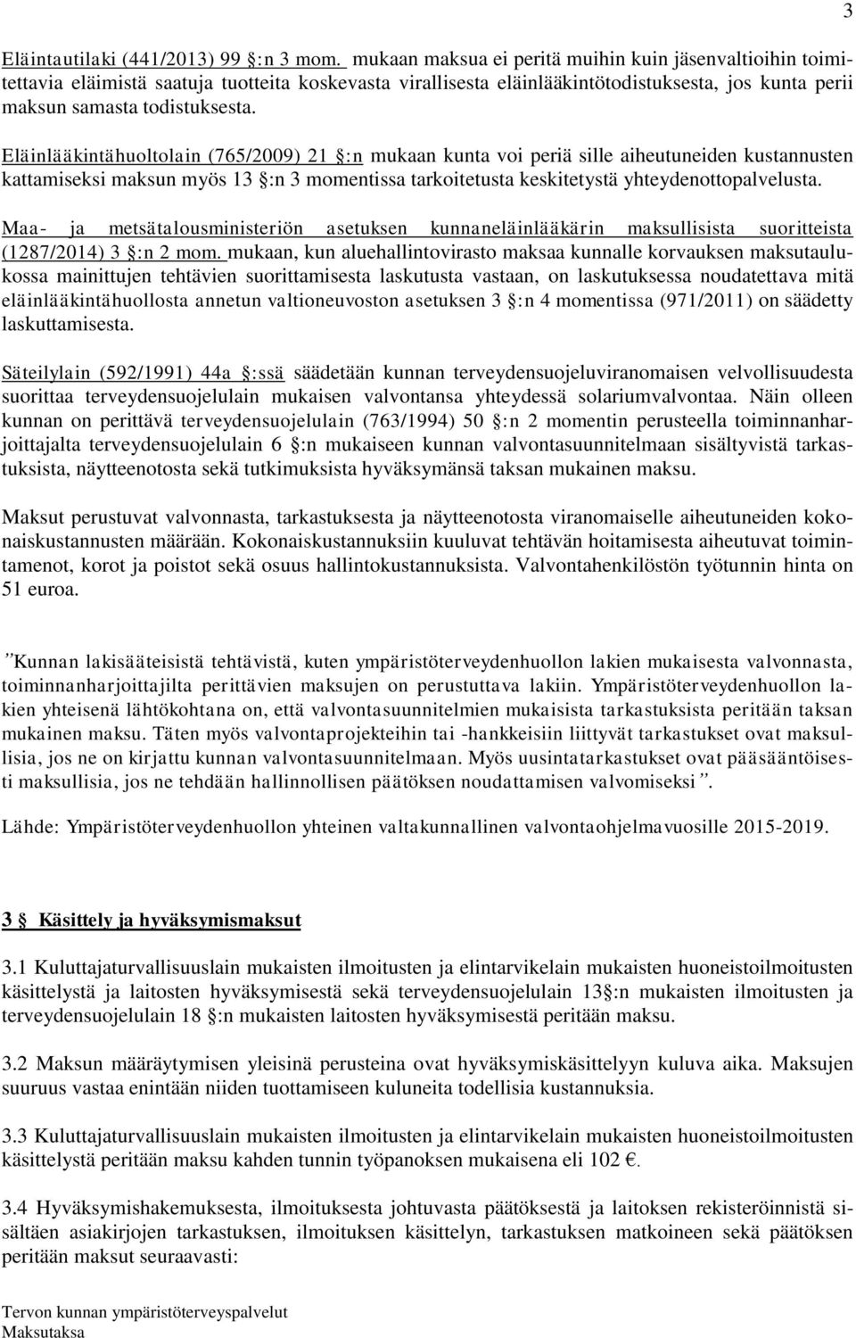 Eläinlääkintähuoltolain (765/2009) 21 :n mukaan kunta voi periä sille aiheutuneiden kustannusten kattamiseksi maksun myös 13 :n 3 momentissa tarkoitetusta keskitetystä yhteydenottopalvelusta.