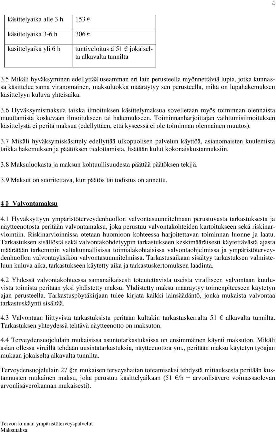 käsittelyyn kuluva yhteisaika. 3.6 Hyväksymismaksua taikka ilmoituksen käsittelymaksua sovelletaan myös toiminnan olennaista muuttamista koskevaan ilmoitukseen tai hakemukseen.