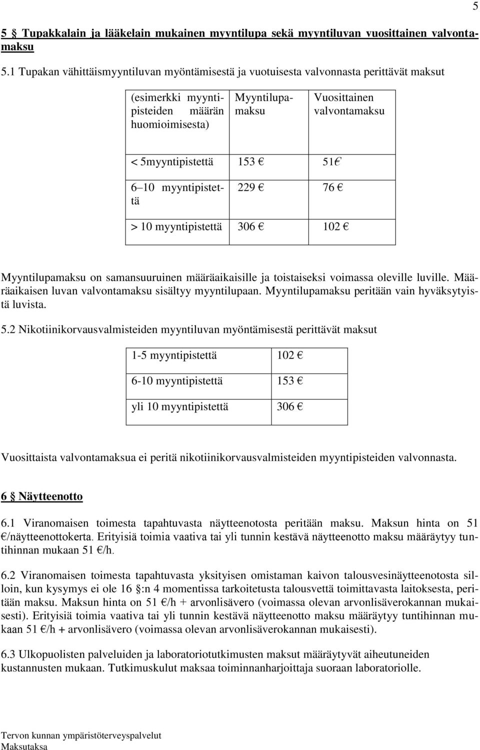 5myyntipistettä 153 51 6 10 myyntipistettä 229 76 > 10 myyntipistettä 306 102 Myyntilupamaksu on samansuuruinen määräaikaisille ja toistaiseksi voimassa oleville luville.