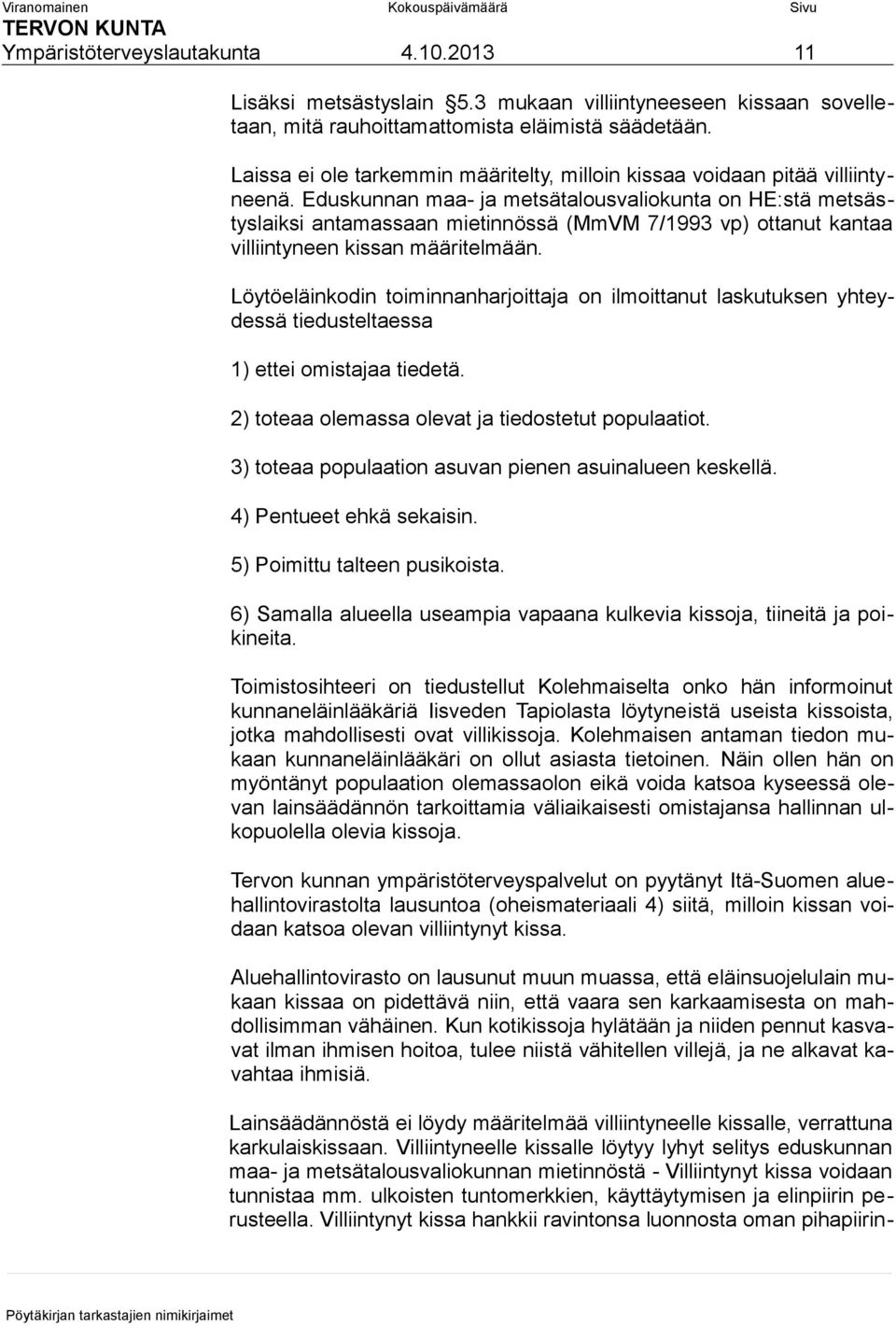 Eduskunnan maa- ja metsätalousvaliokunta on HE:stä metsästyslaiksi antamassaan mietinnössä (MmVM 7/1993 vp) ottanut kantaa villiintyneen kissan määritelmään.
