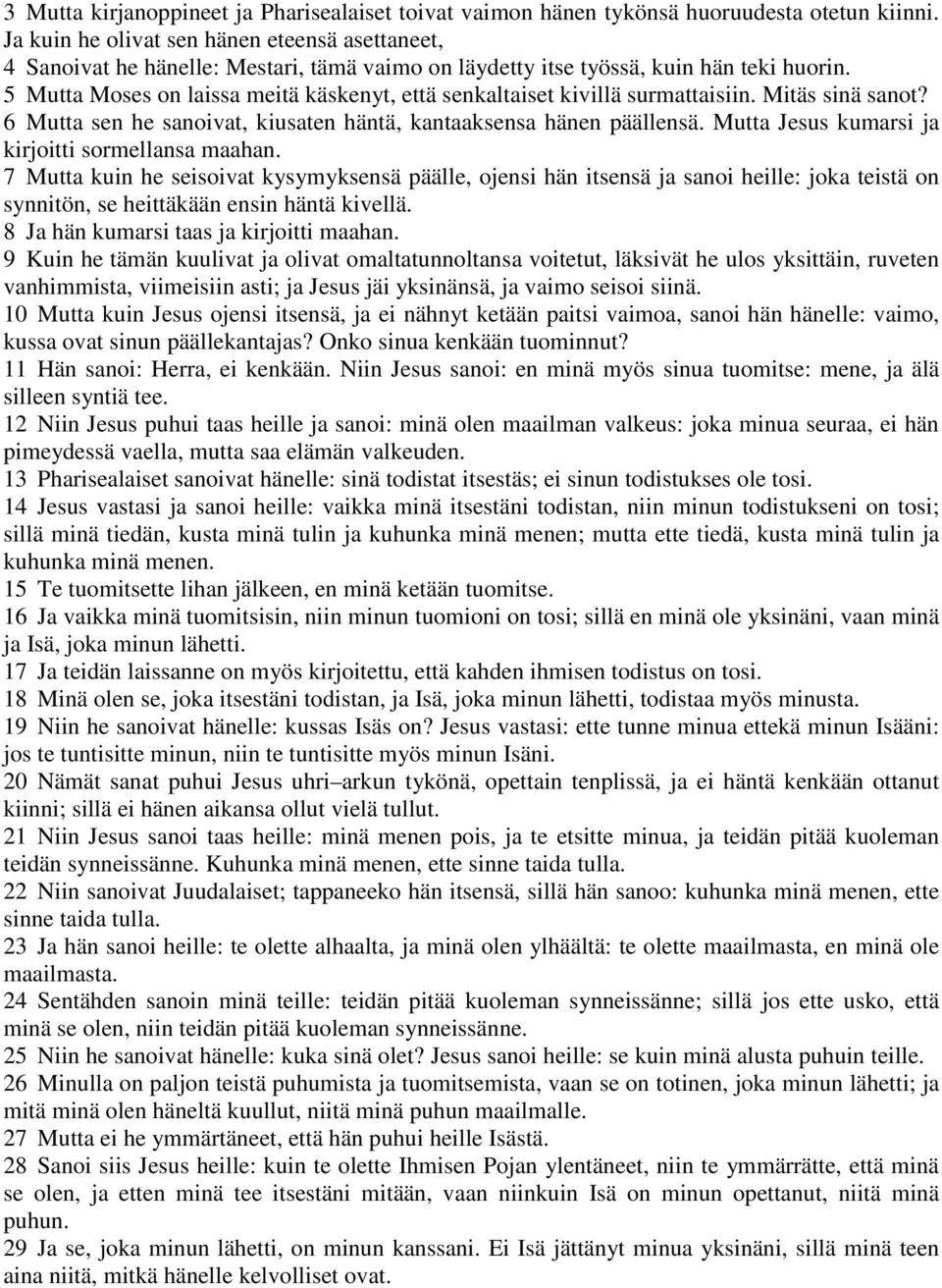 5 Mutta Moses on laissa meitä käskenyt, että senkaltaiset kivillä surmattaisiin. Mitäs sinä sanot? 6 Mutta sen he sanoivat, kiusaten häntä, kantaaksensa hänen päällensä.