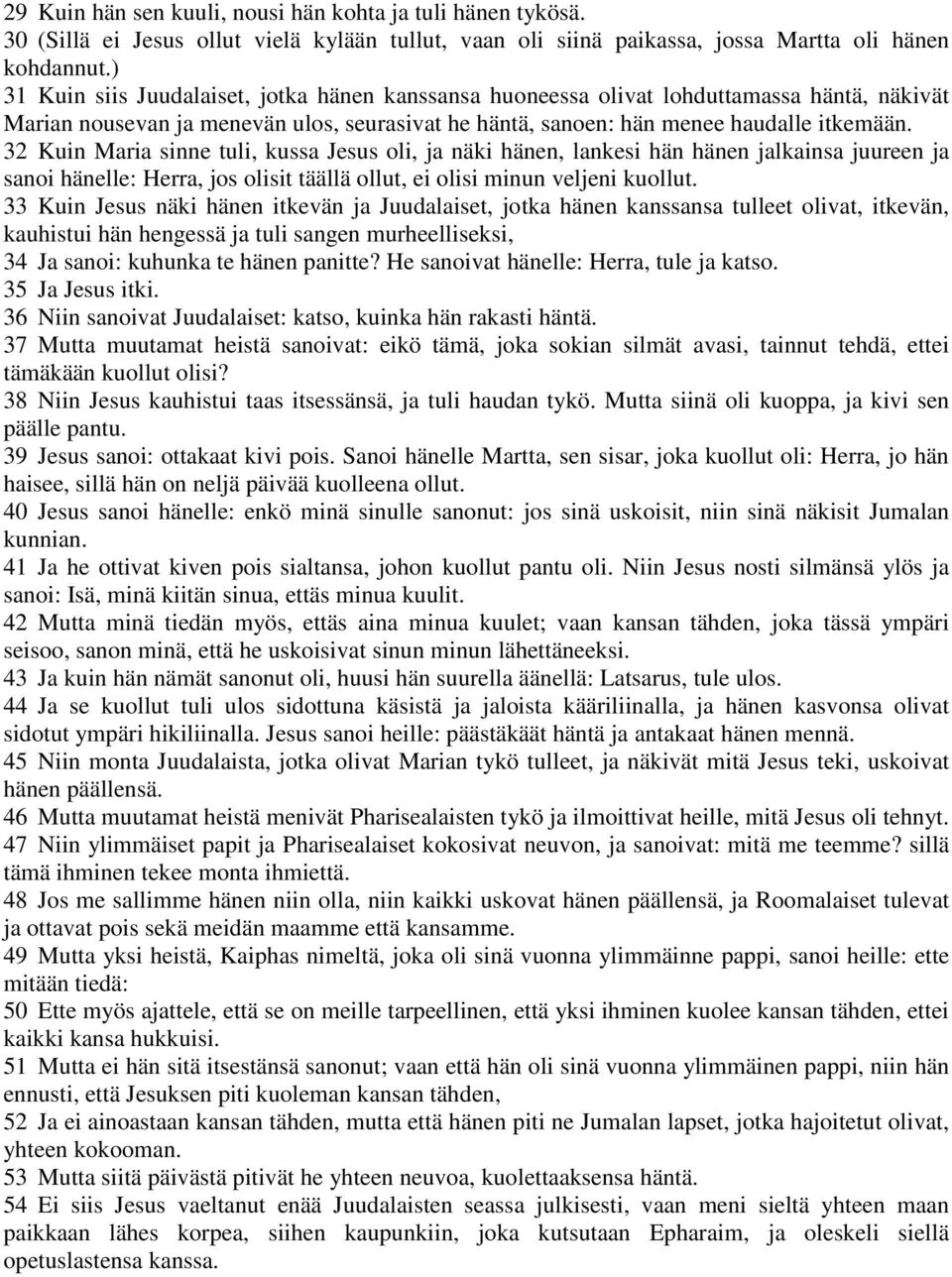 32 Kuin Maria sinne tuli, kussa Jesus oli, ja näki hänen, lankesi hän hänen jalkainsa juureen ja sanoi hänelle: Herra, jos olisit täällä ollut, ei olisi minun veljeni kuollut.
