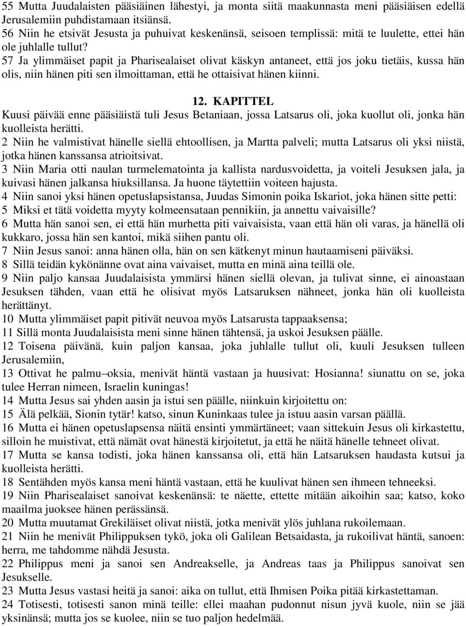 57 Ja ylimmäiset papit ja Pharisealaiset olivat käskyn antaneet, että jos joku tietäis, kussa hän olis, niin hänen piti sen ilmoittaman, että he ottaisivat hänen kiinni. 12.