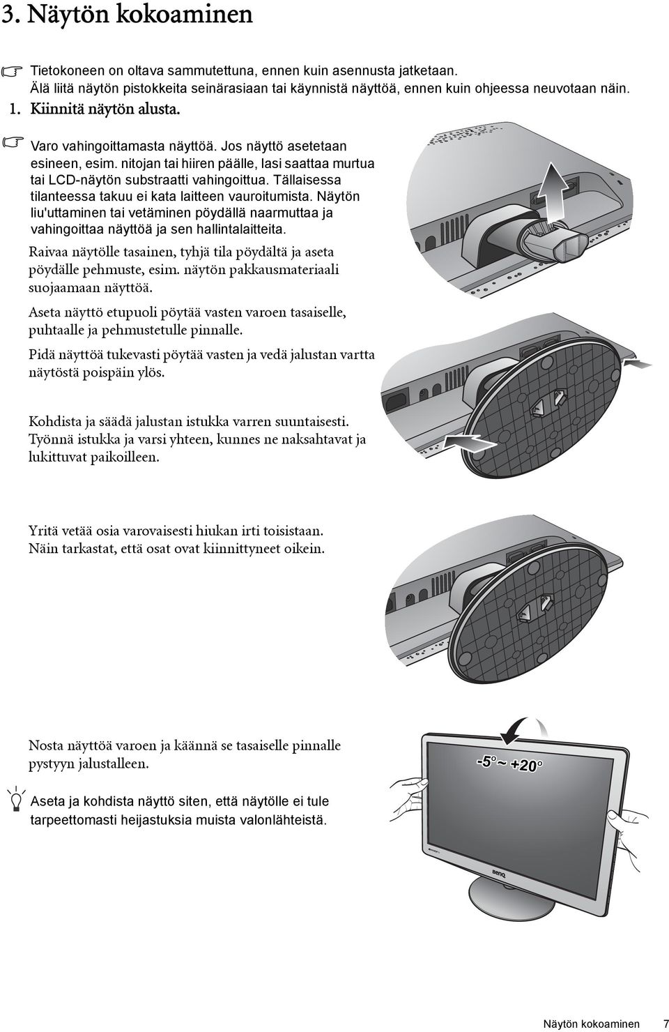 Tällaisessa tilanteessa takuu ei kata laitteen vauroitumista. Näytön liu'uttaminen tai vetäminen pöydällä naarmuttaa ja vahingoittaa näyttöä ja sen hallintalaitteita.