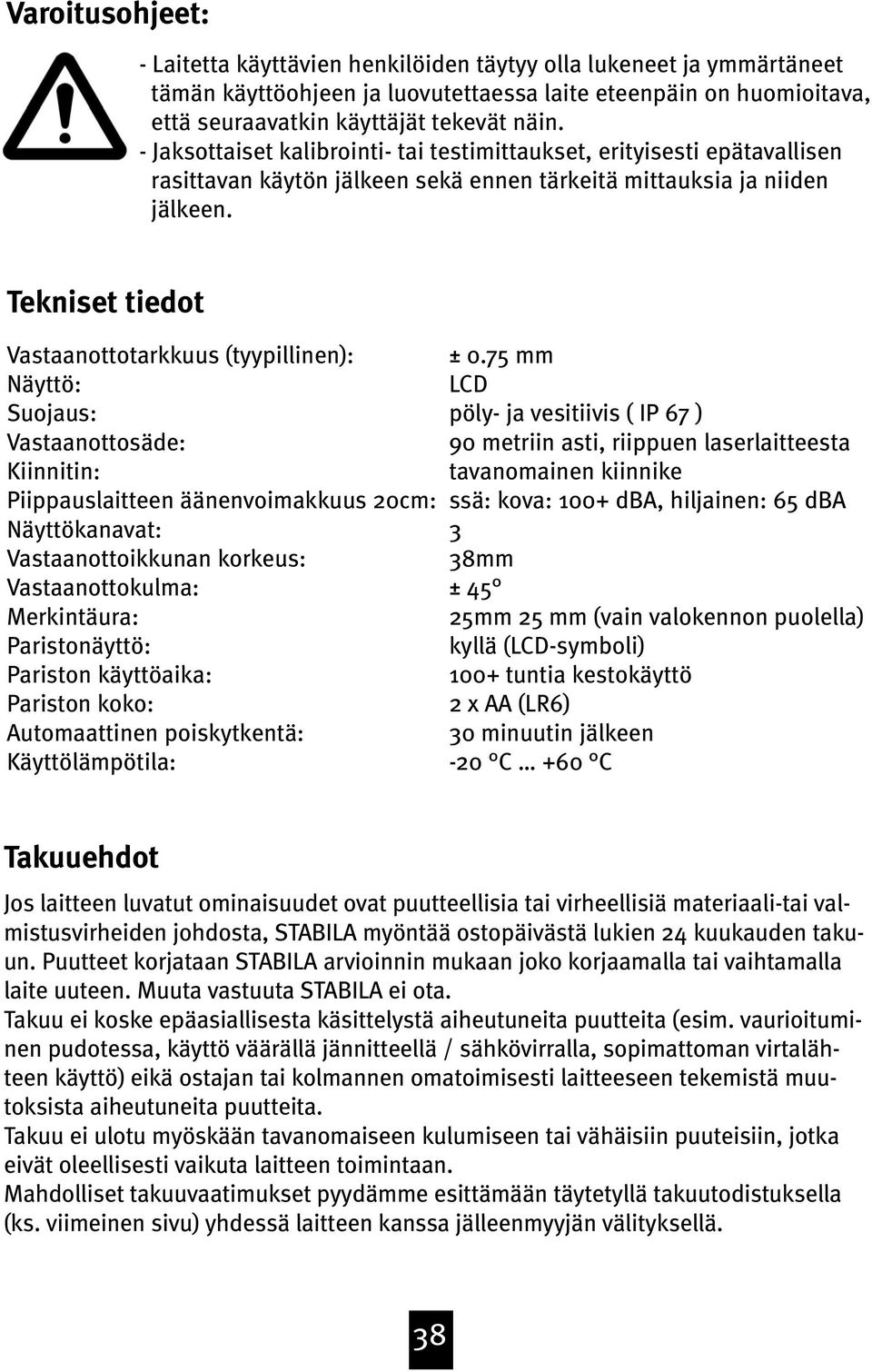 Tekniset tiedot Vastaanottotarkkuus (tyypillinen): Näyttö: Suojaus: Vastaanottosäde: Kiinnitin: Piippauslaitteen äänenvoimakkuus 20cm: Näyttökanavat: Vastaanottoikkunan korkeus: Vastaanottokulma: