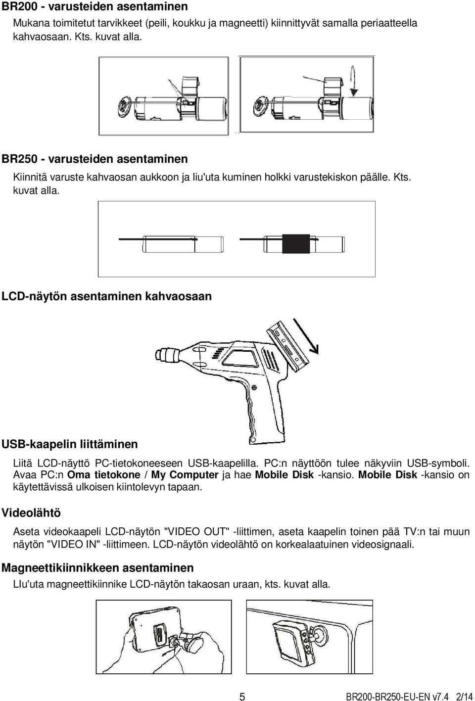 LCD-näytön asentaminen kahvaosaan USB-kaapelin liittäminen Liitä LCD-näyttö PC-tietokoneeseen USB-kaapelilla. PC:n näyttöön tulee näkyviin USB-symboli.