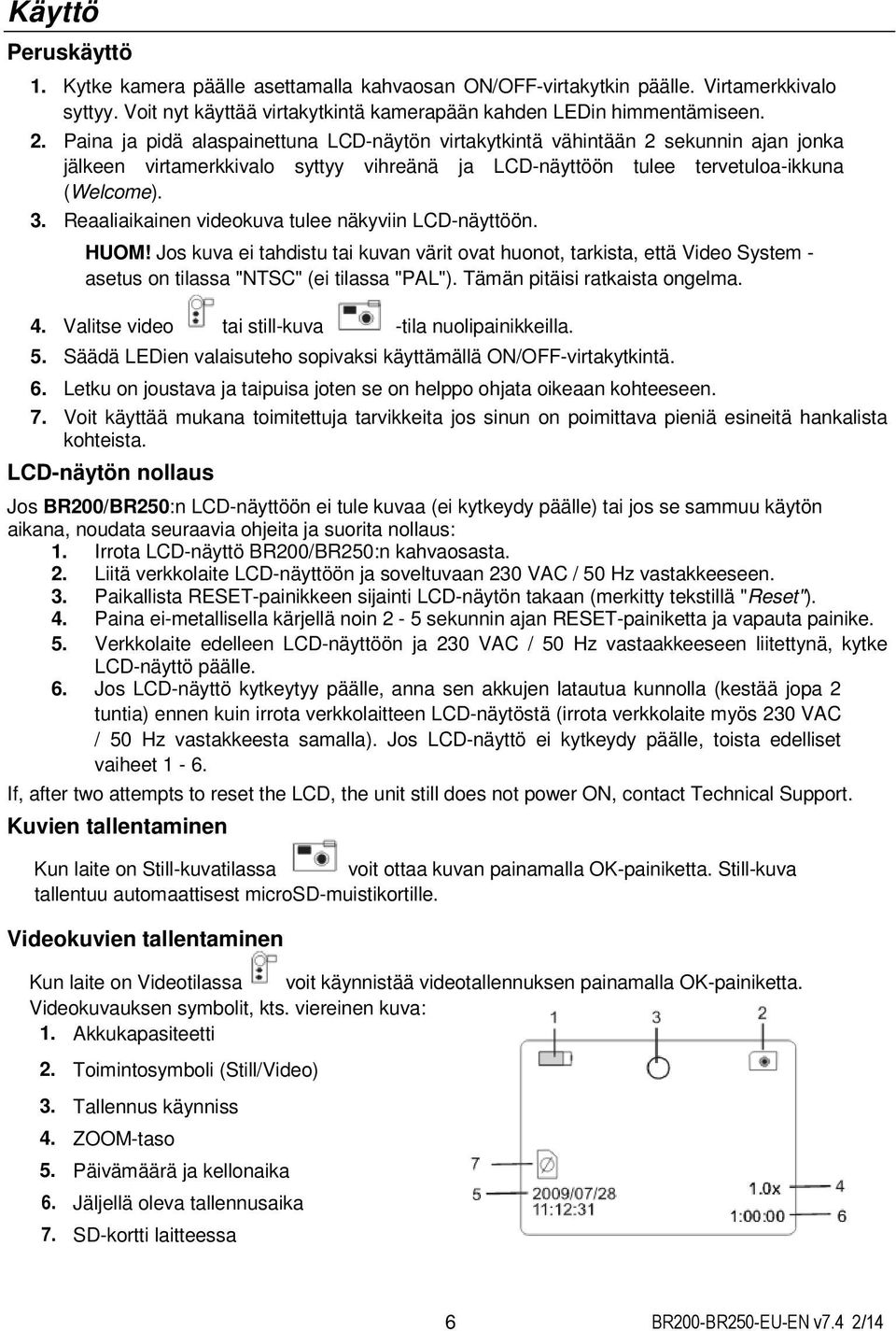 Reaaliaikainen videokuva tulee näkyviin LCD-näyttöön. HUOM! Jos kuva ei tahdistu tai kuvan värit ovat huonot, tarkista, että Video System - asetus on tilassa "NTSC" (ei tilassa "PAL").