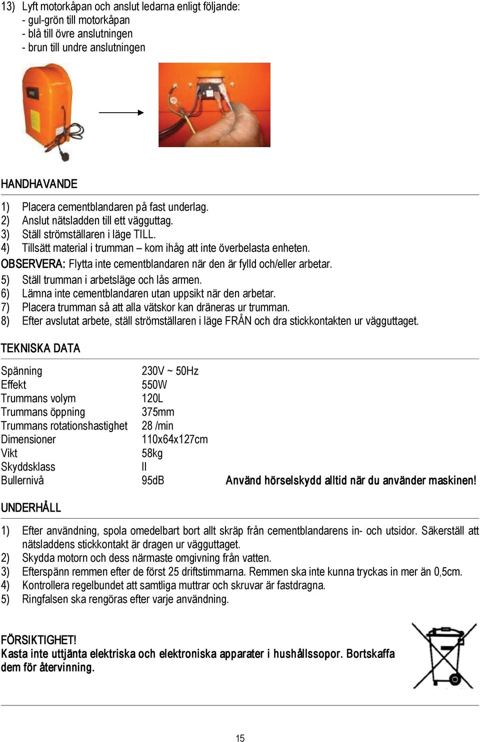 OBSERVERA: Flytta inte cementblandaren när den är fylld och/eller arbetar. 5) Ställ trumman i arbetsläge och lås armen. 6) Lämna inte cementblandaren utan uppsikt när den arbetar.