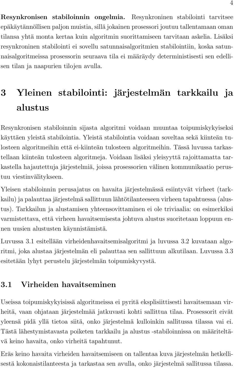 Lisäksi resynkroninen stabilointi ei sovellu satunnaisalgoritmien stabilointiin, koska satunnaisalgoritmeissa prosessorin seuraava tila ei määräydy deterministisesti sen edellisen tilan ja naapurien