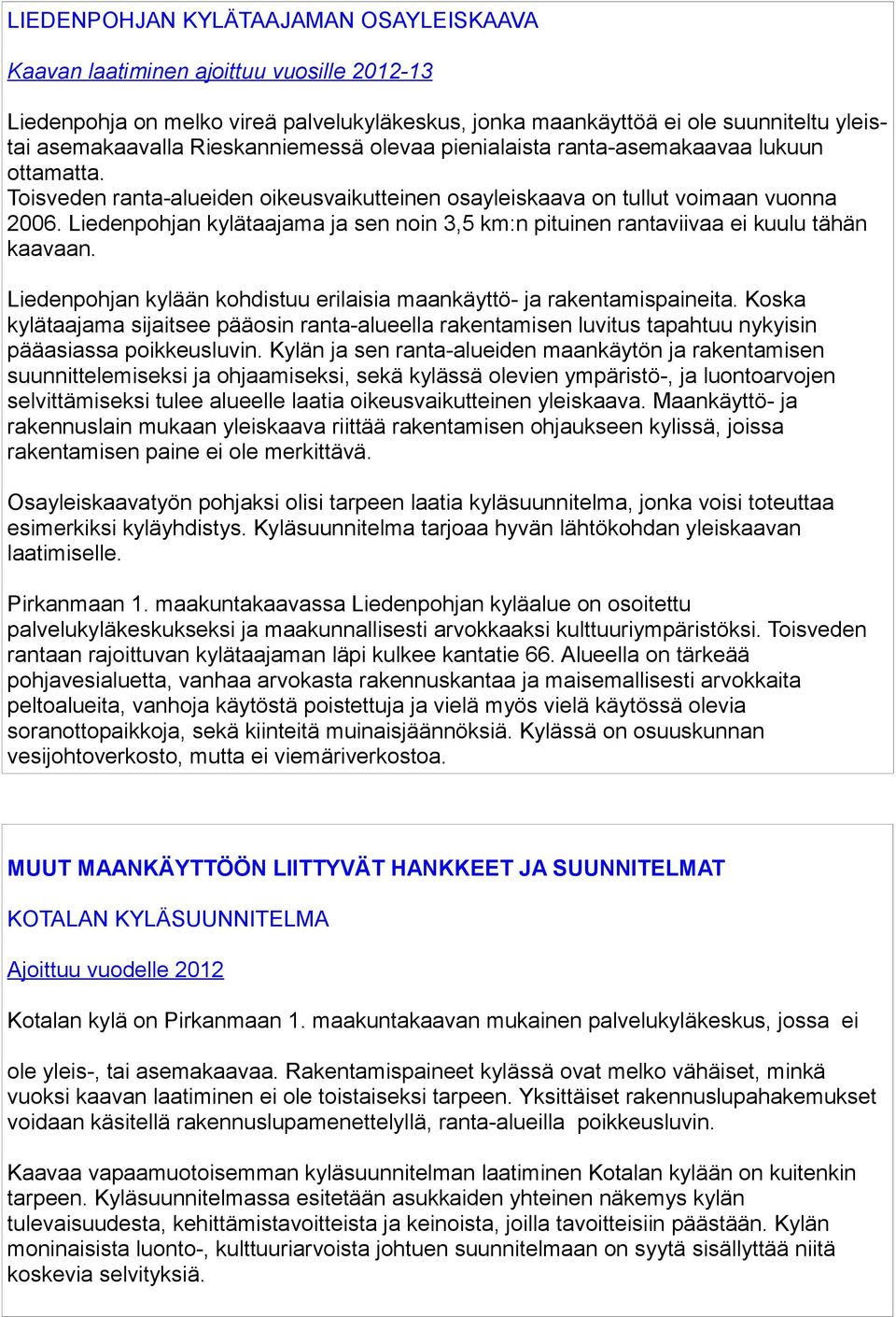 Liedenpohjan kylätaajama ja sen noin 3,5 km:n pituinen rantaviivaa ei kuulu tähän kaavaan. Liedenpohjan kylään kohdistuu erilaisia maankäyttö- ja rakentamispaineita.