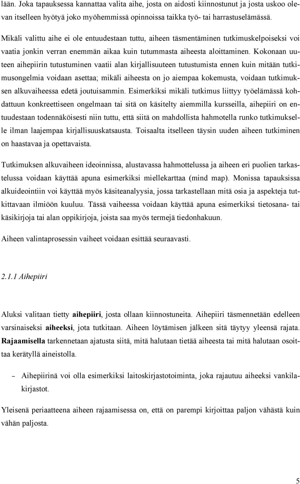 Kokonaan uuteen aihepiirin tutustuminen vaatii alan kirjallisuuteen tutustumista ennen kuin mitään tutkimusongelmia voidaan asettaa; mikäli aiheesta on jo aiempaa kokemusta, voidaan tutkimuksen