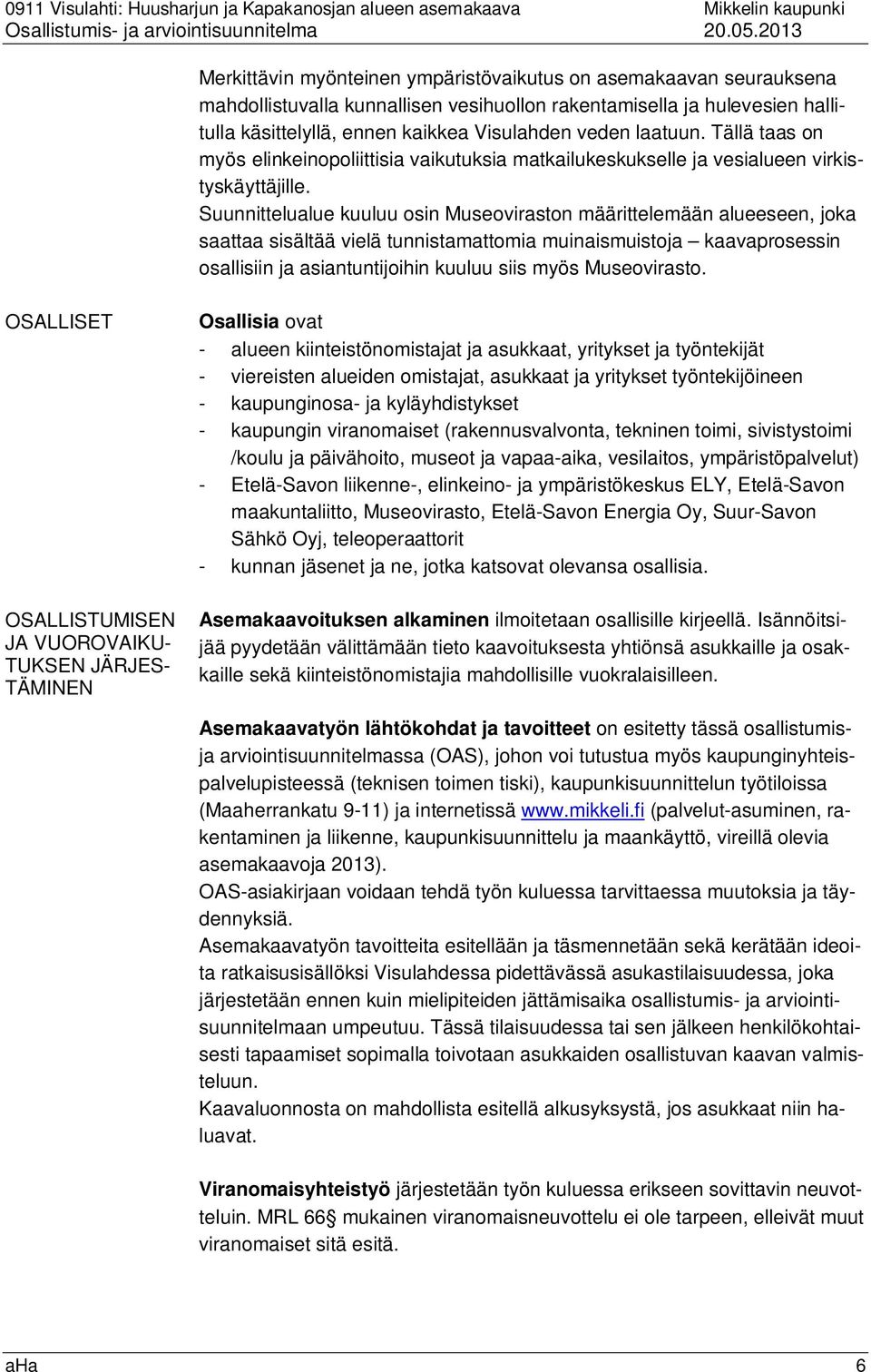 Suunnittelualue kuuluu osin Museoviraston määrittelemään alueeseen, joka saattaa sisältää vielä tunnistamattomia muinaismuistoja kaavaprosessin osallisiin ja asiantuntijoihin kuuluu siis myös