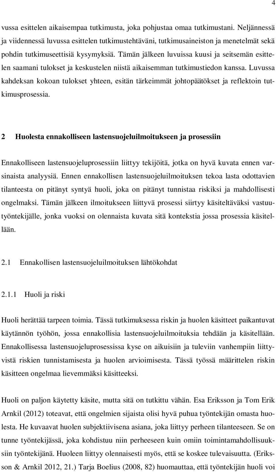 Tämän jälkeen luvuissa kuusi ja seitsemän esittelen saamani tulokset ja keskustelen niistä aikaisemman tutkimustiedon kanssa.