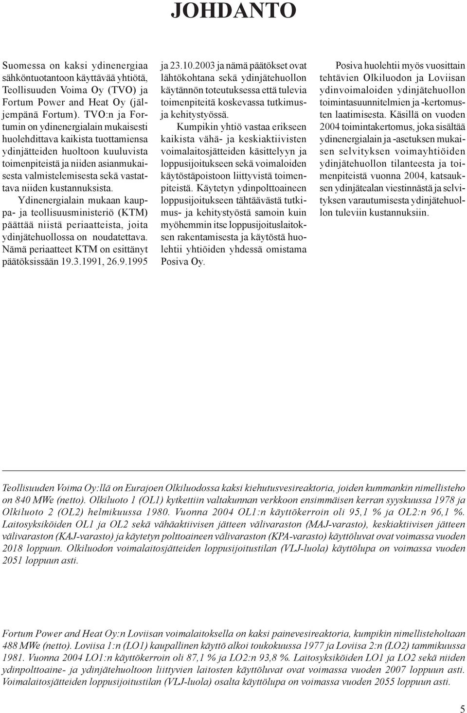 kustannuksista. Ydinenergialain mukaan kauppa- ja teollisuusministeriö (KTM) päättää niistä periaatteista, joita ydinjätehuollossa on noudatettava. Nämä periaatteet KTM on esittänyt päätöksissään 19.