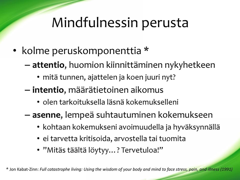 intentio, määrätietoinen aikomus olen tarkoituksella läsnä kokemukselleni asenne, lempeä suhtautuminen kokemukseen kohtaan