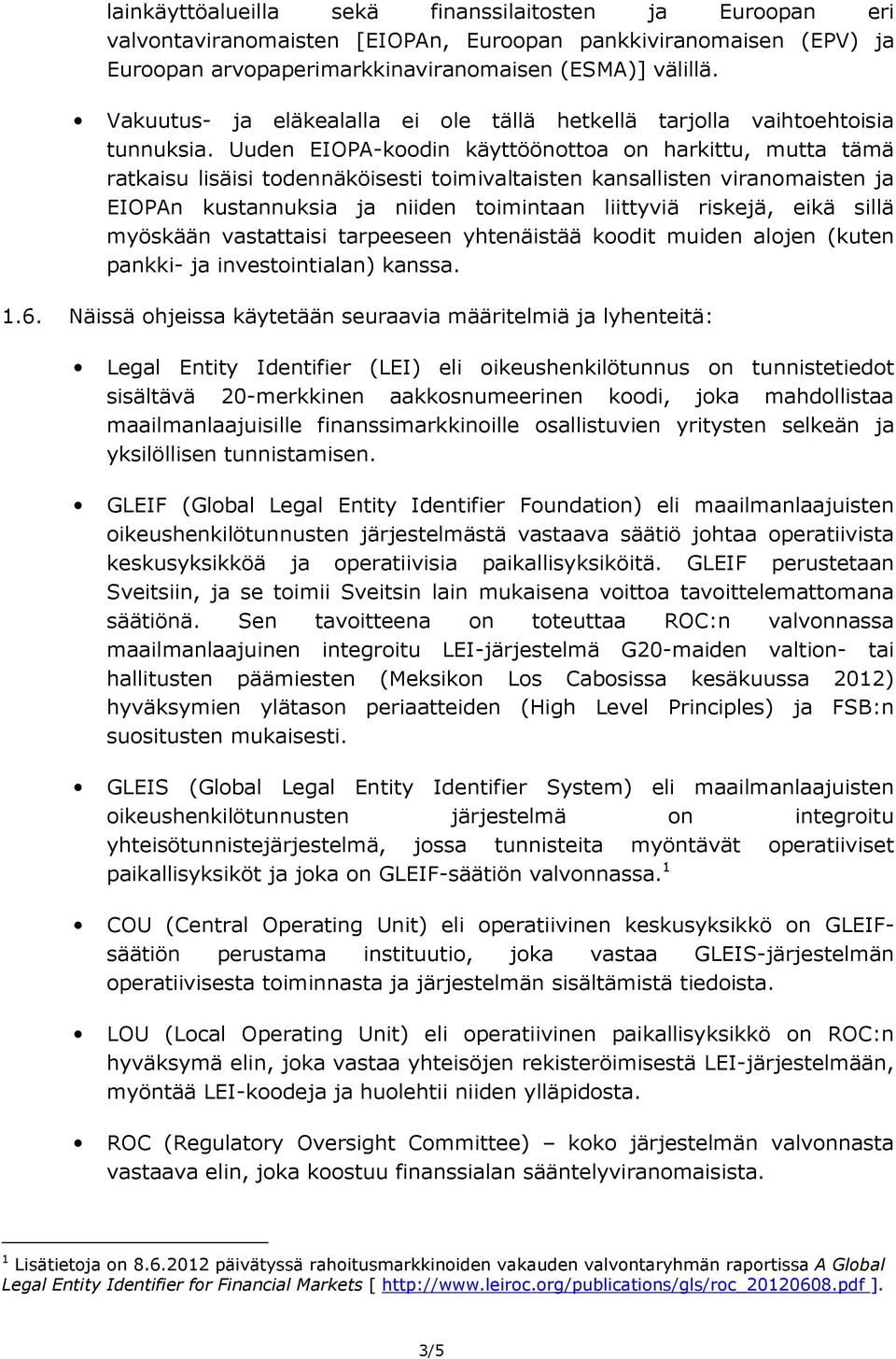 Uuden EIOPA(koodin käyttöönottoa on harkittu, mutta tämä ratkaisu lisäisi todennäköisesti toimivaltaisten kansallisten viranomaisten ja EIOPAn kustannuksia ja niiden toimintaan liittyviä riskejä,