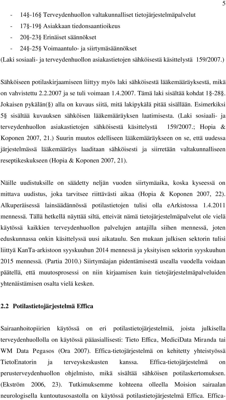 4.2007. Tämä laki sisältää kohdat 1-28. Jokaisen pykälän( ) alla on kuvaus siitä, mitä lakipykälä pitää sisällään. Esimerkiksi 5 sisältää kuvauksen sähköisen lääkemääräyksen laatimisesta.