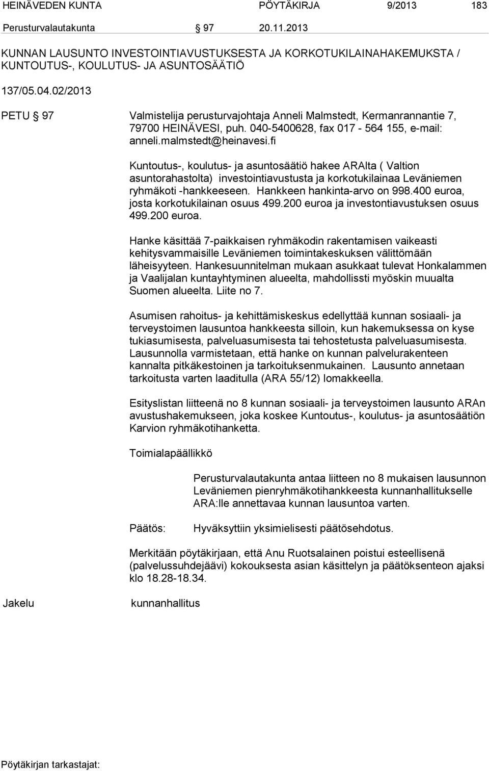 fi Kuntoutus-, koulutus- ja asuntosäätiö hakee ARAlta ( Valtion asuntorahastolta) investointiavustusta ja korkotukilainaa Leväniemen ryhmäkoti -hankkeeseen. Hankkeen hankinta-arvo on 998.