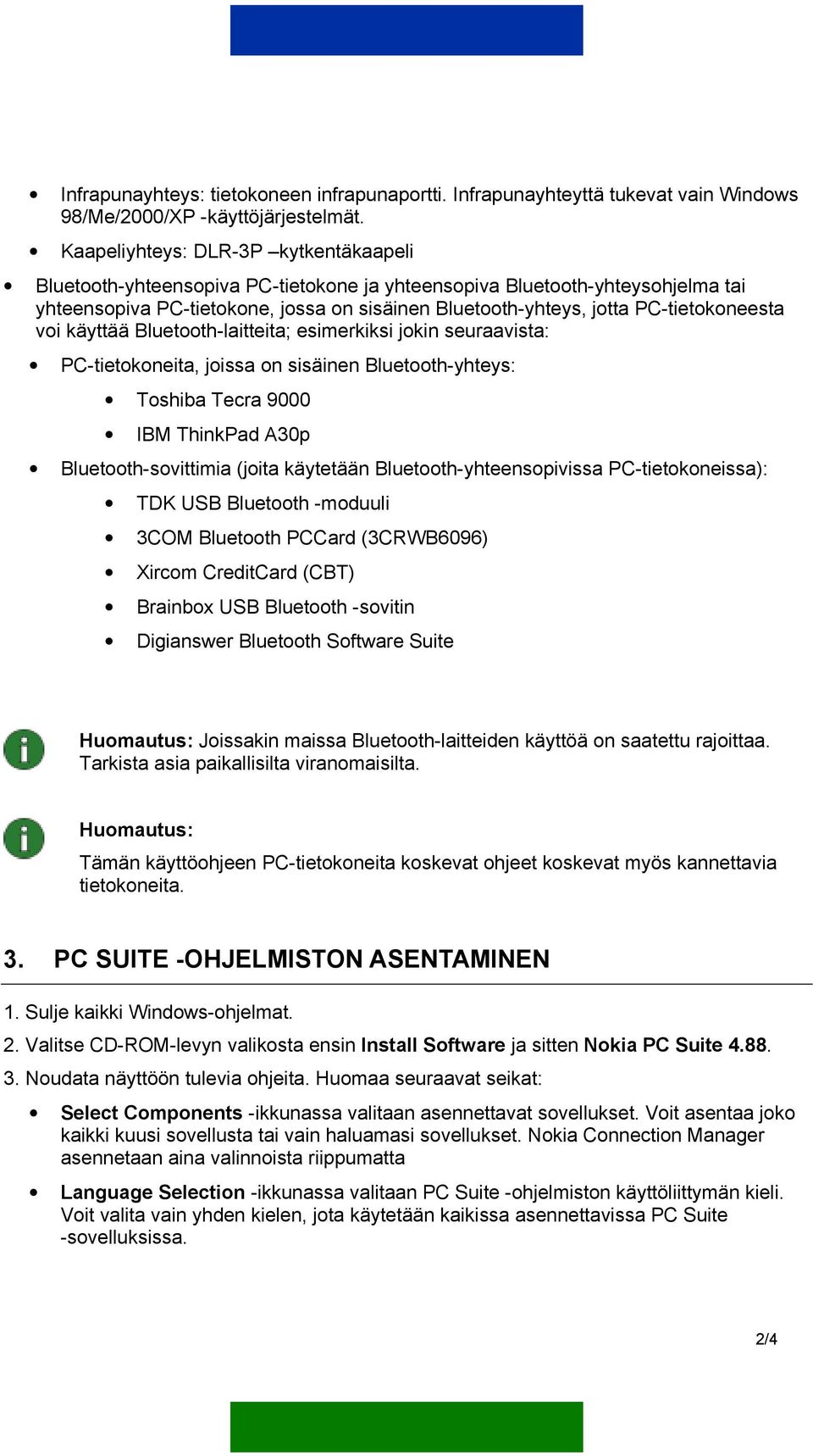 PC-tietokoneesta voi käyttää Bluetooth-laitteita; esimerkiksi jokin seuraavista: PC-tietokoneita, joissa on sisäinen Bluetooth-yhteys: Toshiba Tecra 9000 IBM ThinkPad A30p Bluetooth-sovittimia (joita