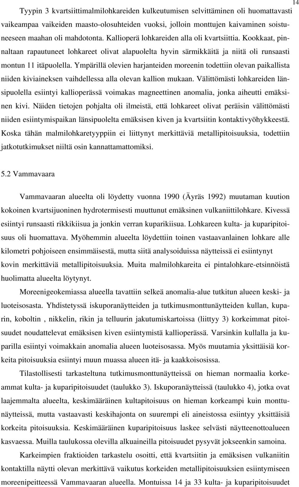 Ympärillä olevien harjanteiden moreenin todettiin olevan paikallista niiden kiviaineksen vaihdellessa alla olevan kallion mukaan.